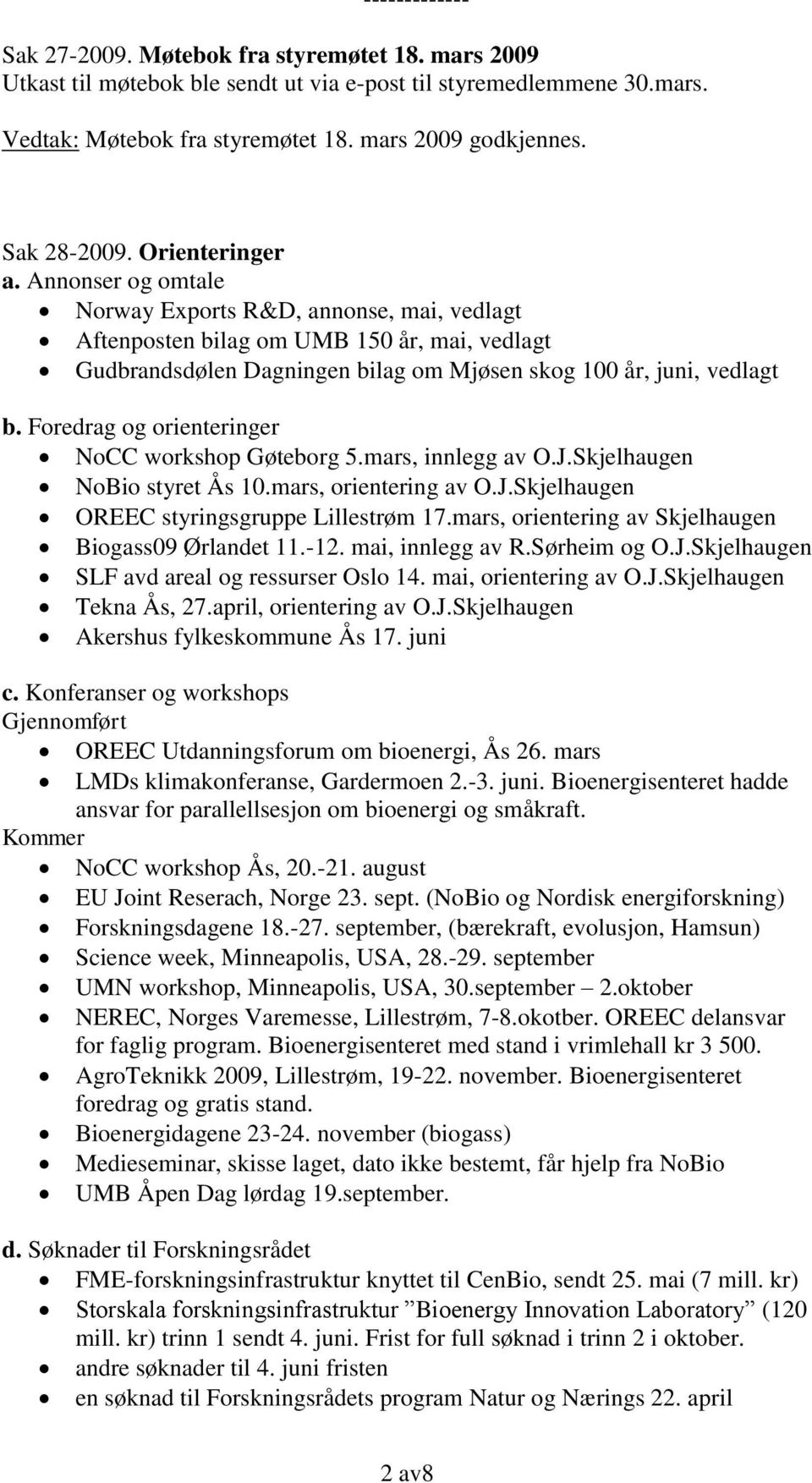 Annonser og omtale Norway Exports R&D, annonse, mai, vedlagt Aftenposten bilag om UMB 150 år, mai, vedlagt Gudbrandsdølen Dagningen bilag om Mjøsen skog 100 år, juni, vedlagt b.