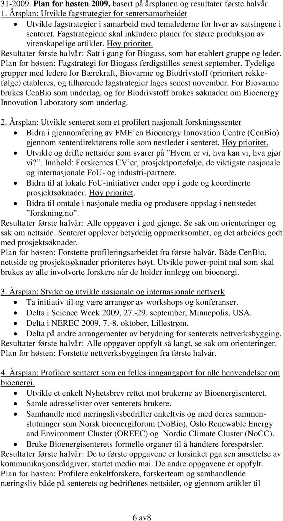 Fagstrategiene skal inkludere planer for større produksjon av vitenskapelige artikler. Høy prioritet. Resultater første halvår: Satt i gang for Biogass, som har etablert gruppe og leder.