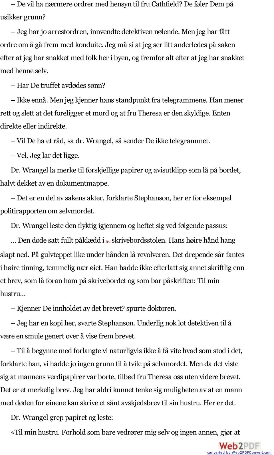 Men jeg kjenner hans standpunkt fra telegrammene. Han mener rett og slett at det foreligger et mord og at fru Theresa er den skyldige. Enten direkte eller indirekte. Vil De ha et råd, sa dr.