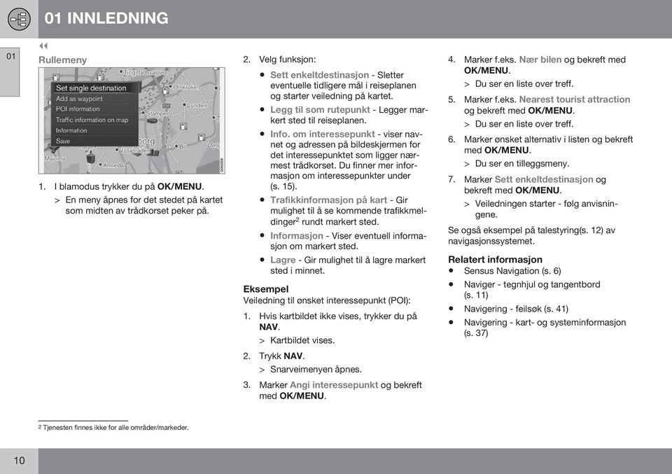 om interessepunkt - viser navnet og adressen på bildeskjermen for det interessepunktet som ligger nærmest trådkorset. Du finner mer informasjon om interessepunkter under (s. 15).