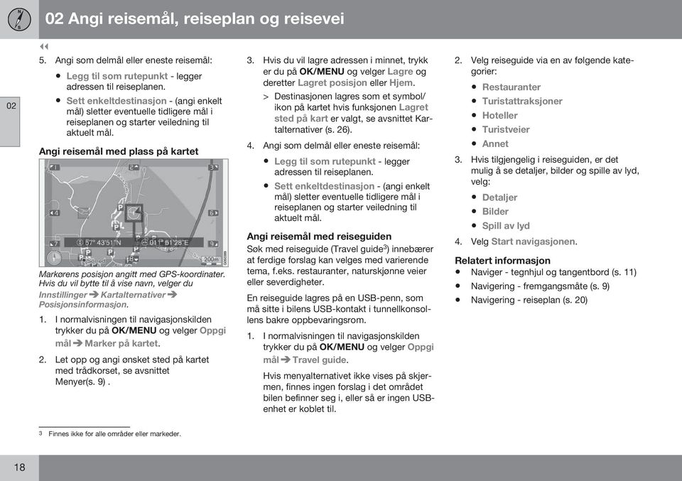 Angi reisemål med plass på kartet Markørens posisjon angitt med GPS-koordinater. Hvis du vil bytte til å vise navn, velger du Innstillinger Kartalternativer Posisjonsinformasjon.