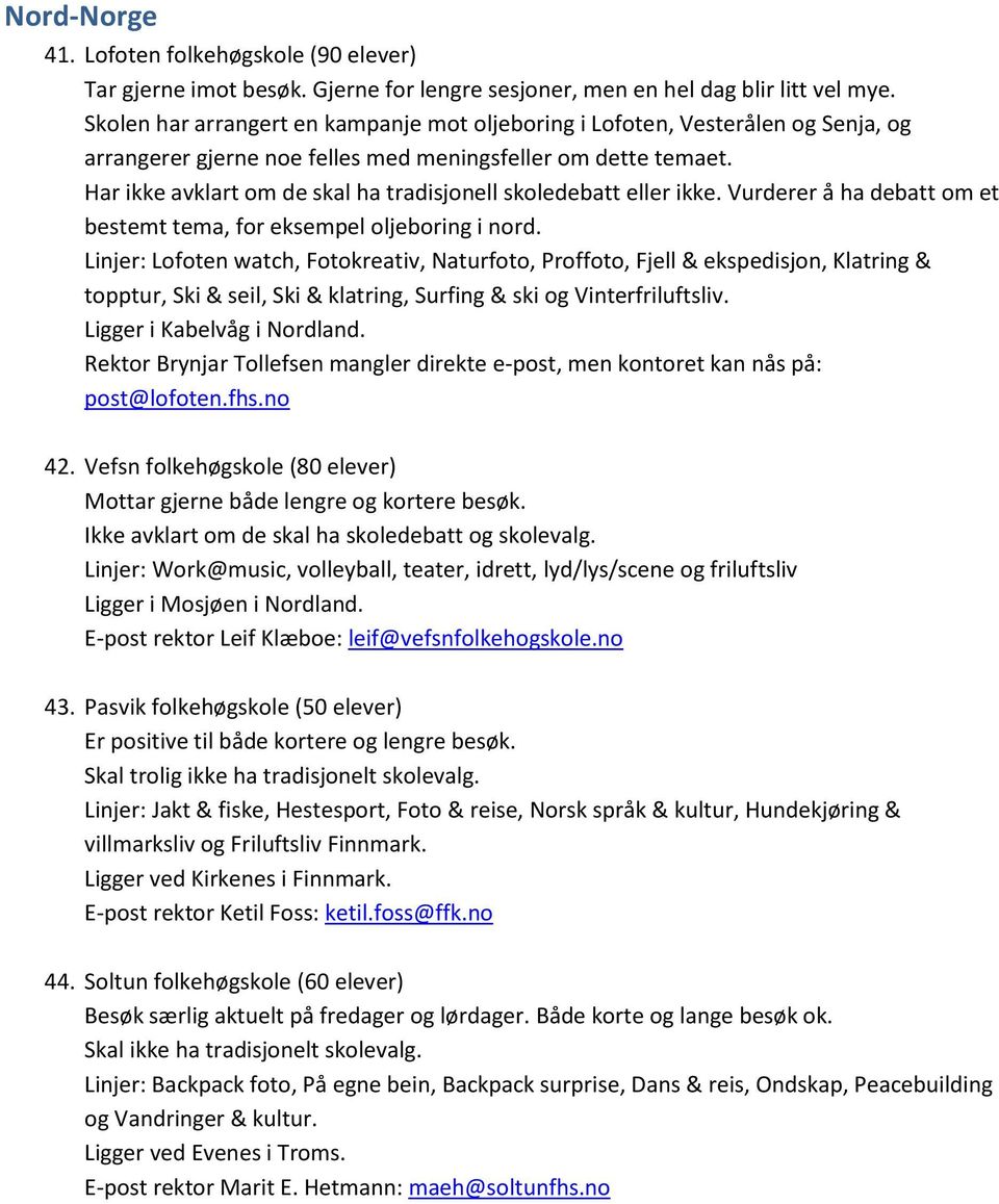 Har ikke avklart om de skal ha tradisjonell skoledebatt eller ikke. Vurderer å ha debatt om et bestemt tema, for eksempel oljeboring i nord.