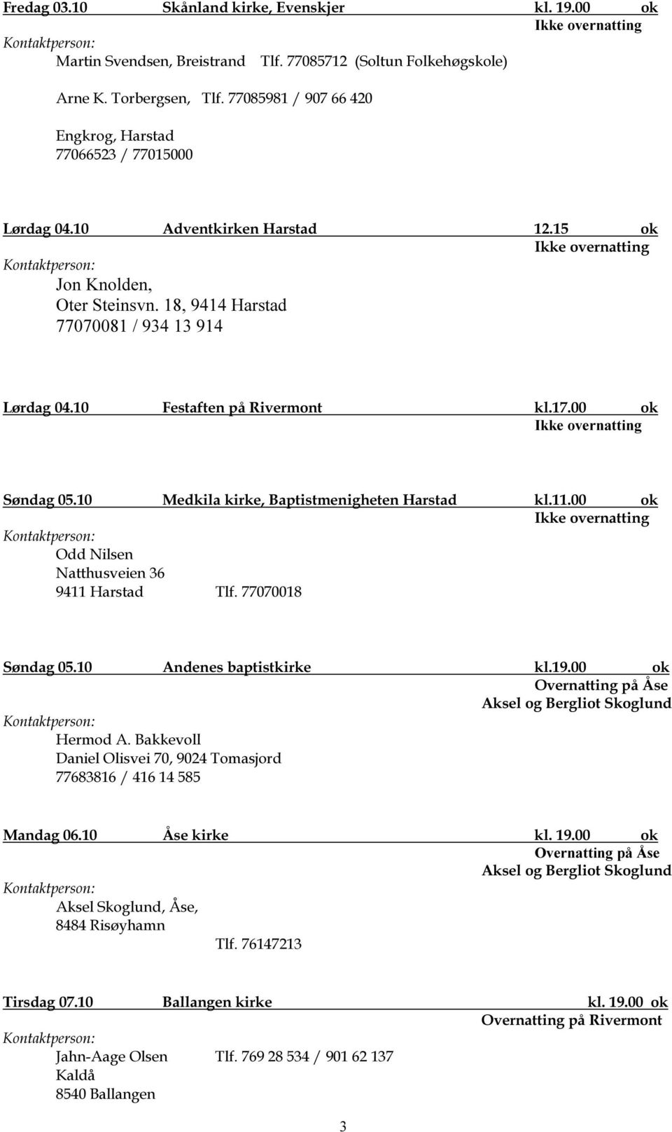 10 Festaften på Rivermont kl.17.00 ok Ikke Søndag 05.10 Medkila kirke, Baptistmenigheten Harstad kl.11.00 ok Ikke Odd Nilsen Natthusveien 36 9411 Harstad Tlf. 77070018 Søndag 05.