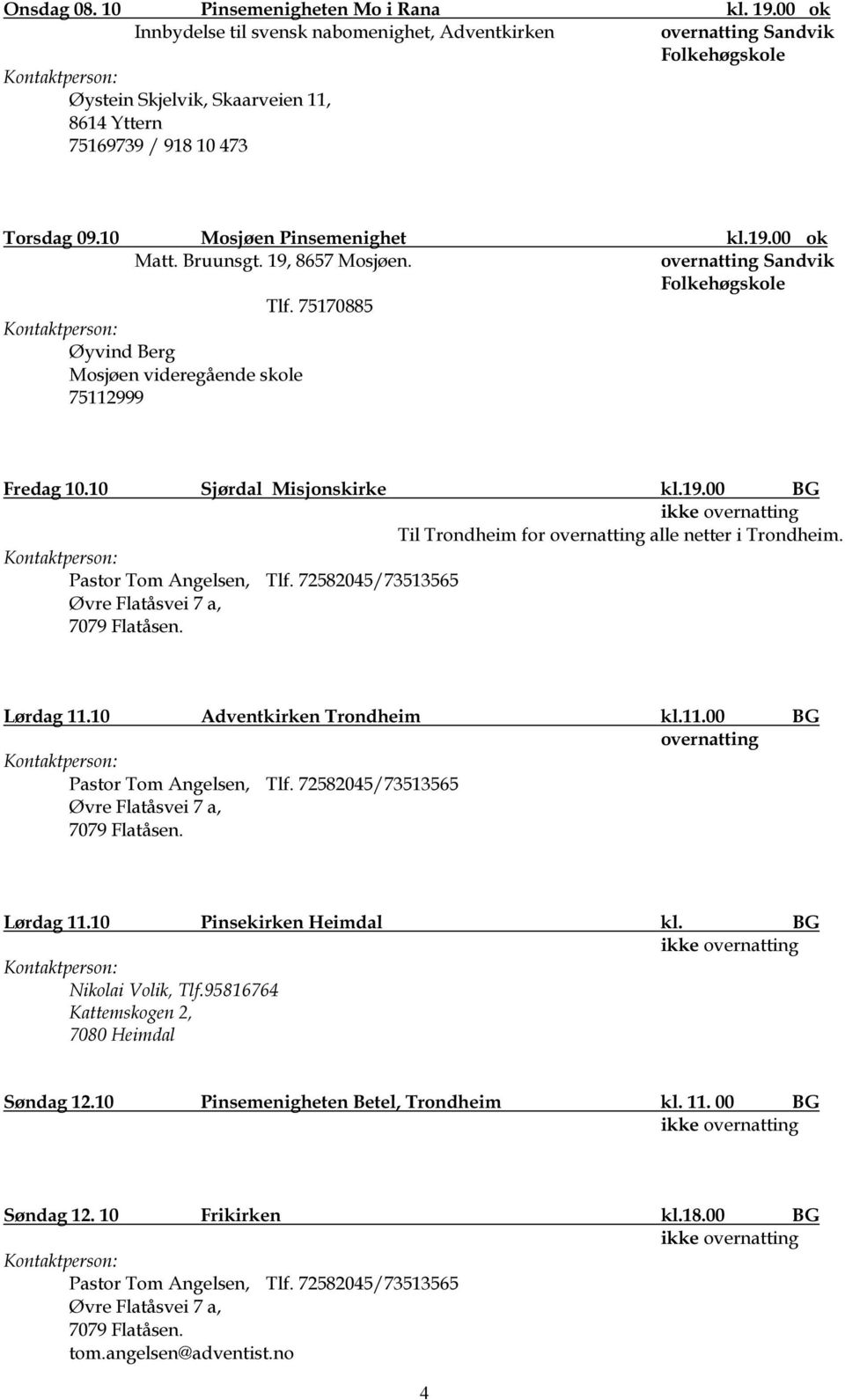 Bruunsgt. 19, 8657 Mosjøen. Sandvik Folkehøgskole Tlf. 75170885 Øyvind Berg Mosjøen videregående skole 75112999 Fredag 10.10 Sjørdal Misjonskirke kl.19.00 BG Til Trondheim for alle netter i Trondheim.