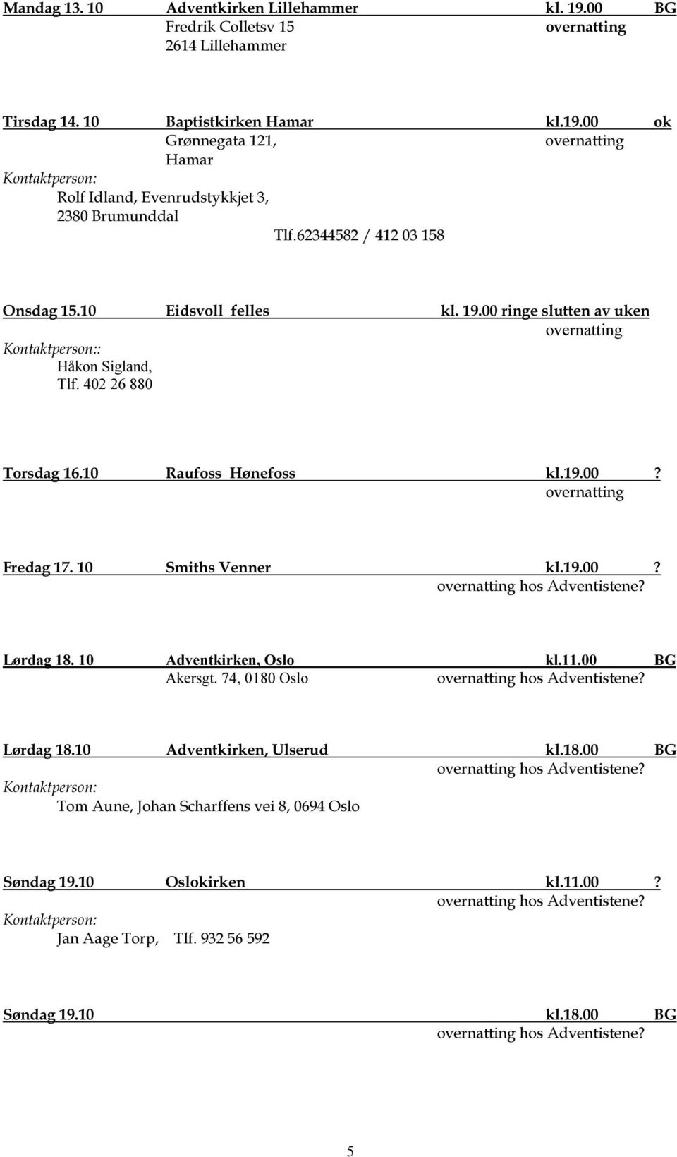 10 Smiths Venner kl.19.00? Lørdag 18. 10 Adventkirken, Oslo kl.11.00 BG Akersgt. 74, 0180 Oslo Lørdag 18.10 Adventkirken, Ulserud kl.18.00 BG Tom Aune, Johan Scharffens vei 8, 0694 Oslo Søndag 19.