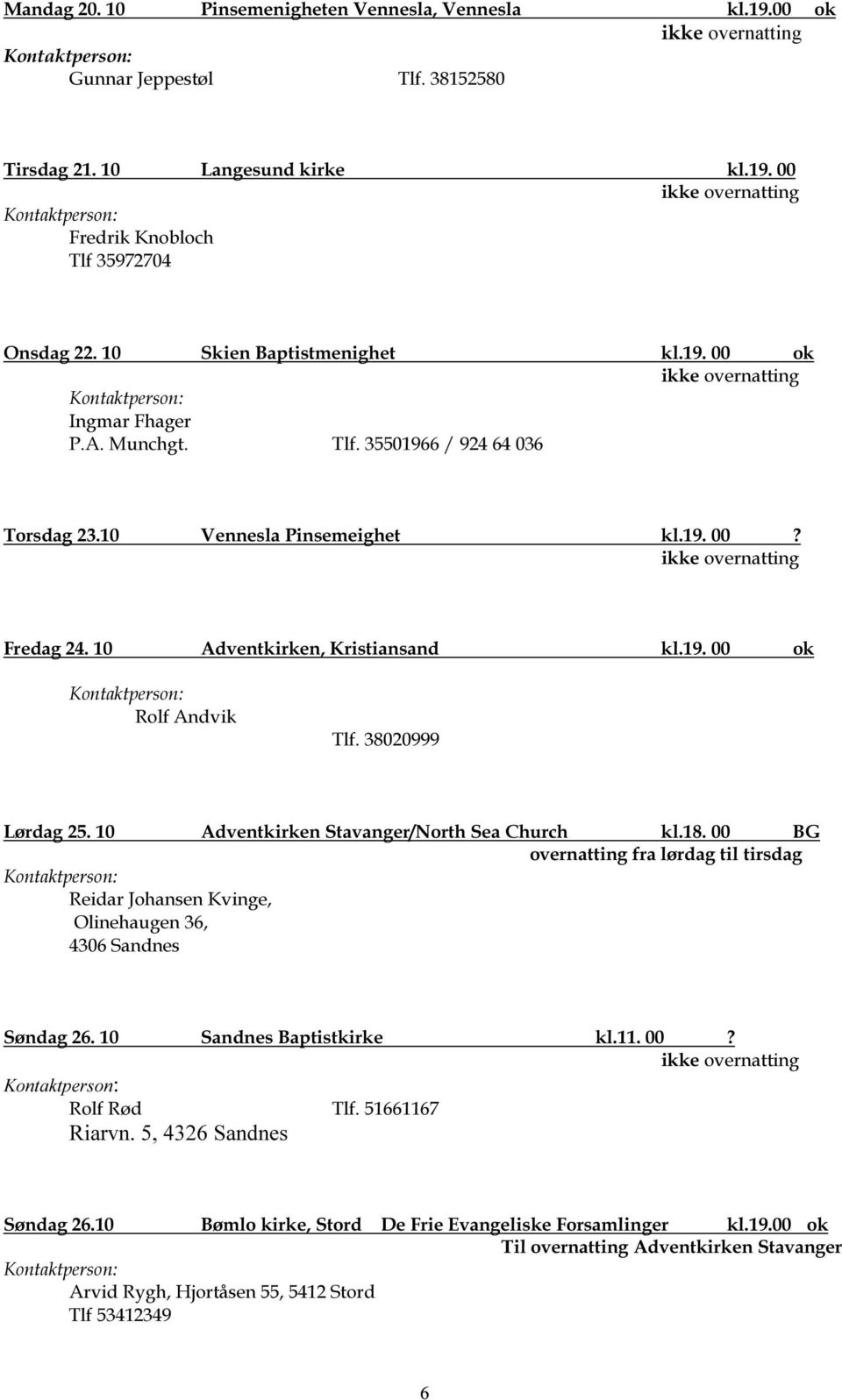 38020999 Lørdag 25. 10 Adventkirken Stavanger/North Sea Church kl.18. 00 BG fra lørdag til tirsdag Reidar Johansen Kvinge, Olinehaugen 36, 4306 Sandnes Søndag 26. 10 Sandnes Baptistkirke kl.11. 00? Rolf Rød Tlf.