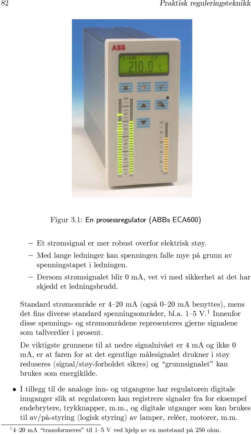 Standard strømområde er 4 20 ma (også 0 20 ma benyttes), mens det fins diverse standard spenningsområder, bl.a. 1 5 V.