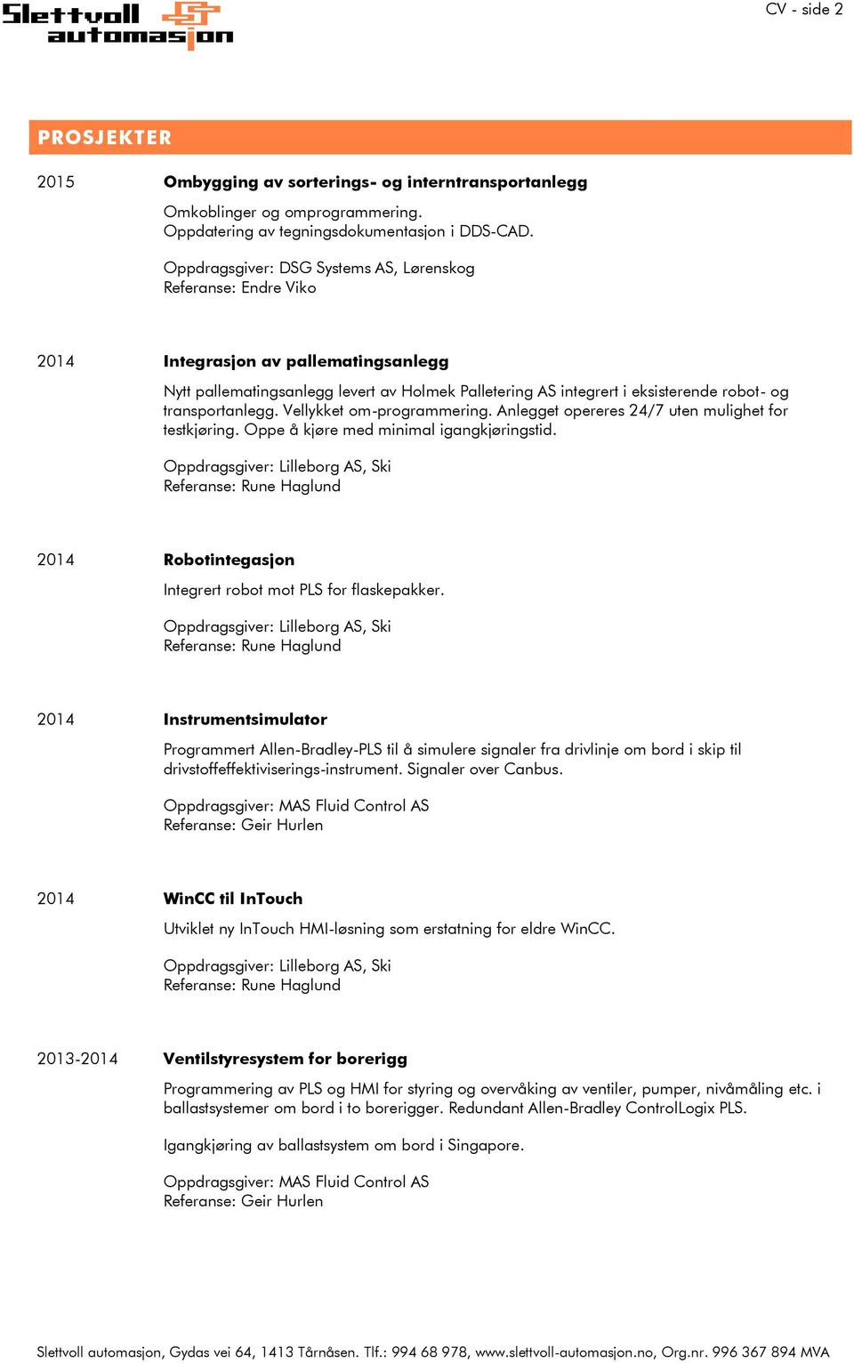 transportanlegg. Vellykket om-programmering. Anlegget opereres 24/7 uten mulighet for testkjøring. Oppe å kjøre med minimal igangkjøringstid.