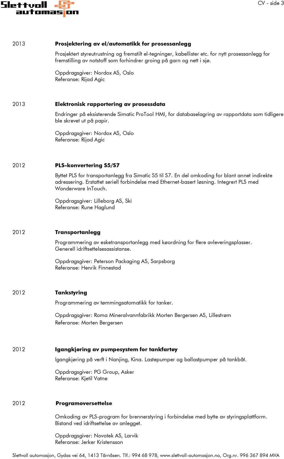 Oppdragsgiver: Nordox AS, Oslo Referanse: Rijad Agic 2013 Elektronisk rapportering av prosessdata Endringer på eksisterende Simatic ProTool HMI, for databaselagring av rapportdata som tidligere ble