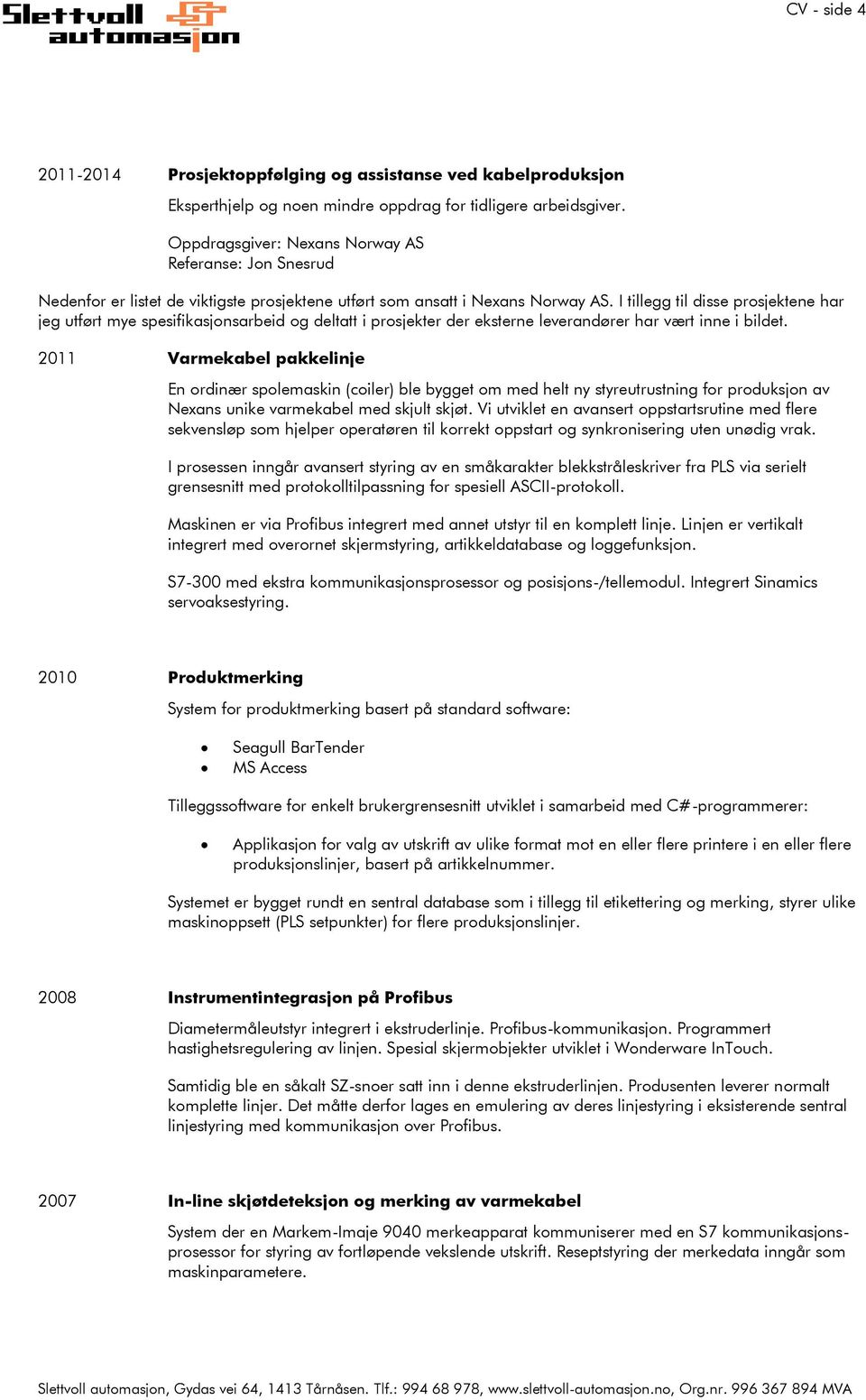 I tillegg til disse prosjektene har jeg utført mye spesifikasjonsarbeid og deltatt i prosjekter der eksterne leverandører har vært inne i bildet.