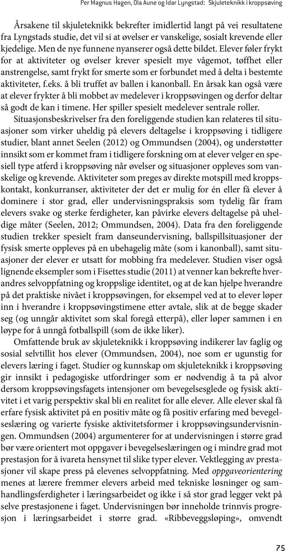 Elever føler frykt for at aktiviteter og øvelser krever spesielt mye vågemot, tøffhet eller anstrengelse, samt frykt for smerte som er forbundet med å delta i bestemte aktiviteter, f.eks.