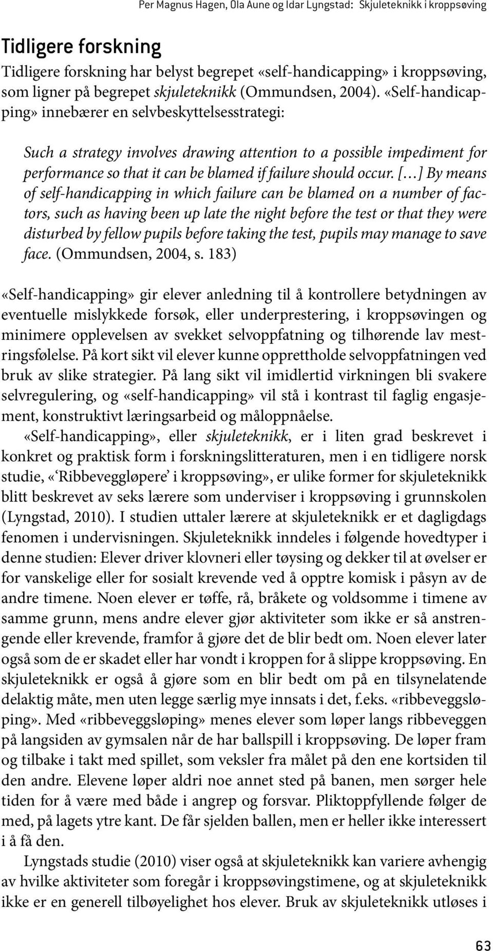 «Self-handicapping» innebærer en selvbeskyttelsesstrategi: Such a strategy involves drawing attention to a possible impediment for performance so that it can be blamed if failure should occur.