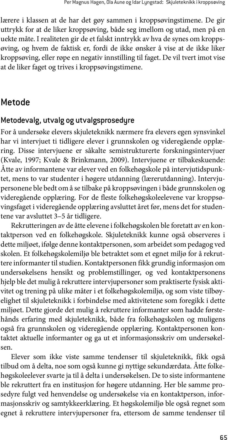 I realiteten gir de et falskt inntrykk av hva de synes om kroppsøving, og hvem de faktisk er, fordi de ikke ønsker å vise at de ikke liker kroppsøving, eller røpe en negativ innstilling til faget.