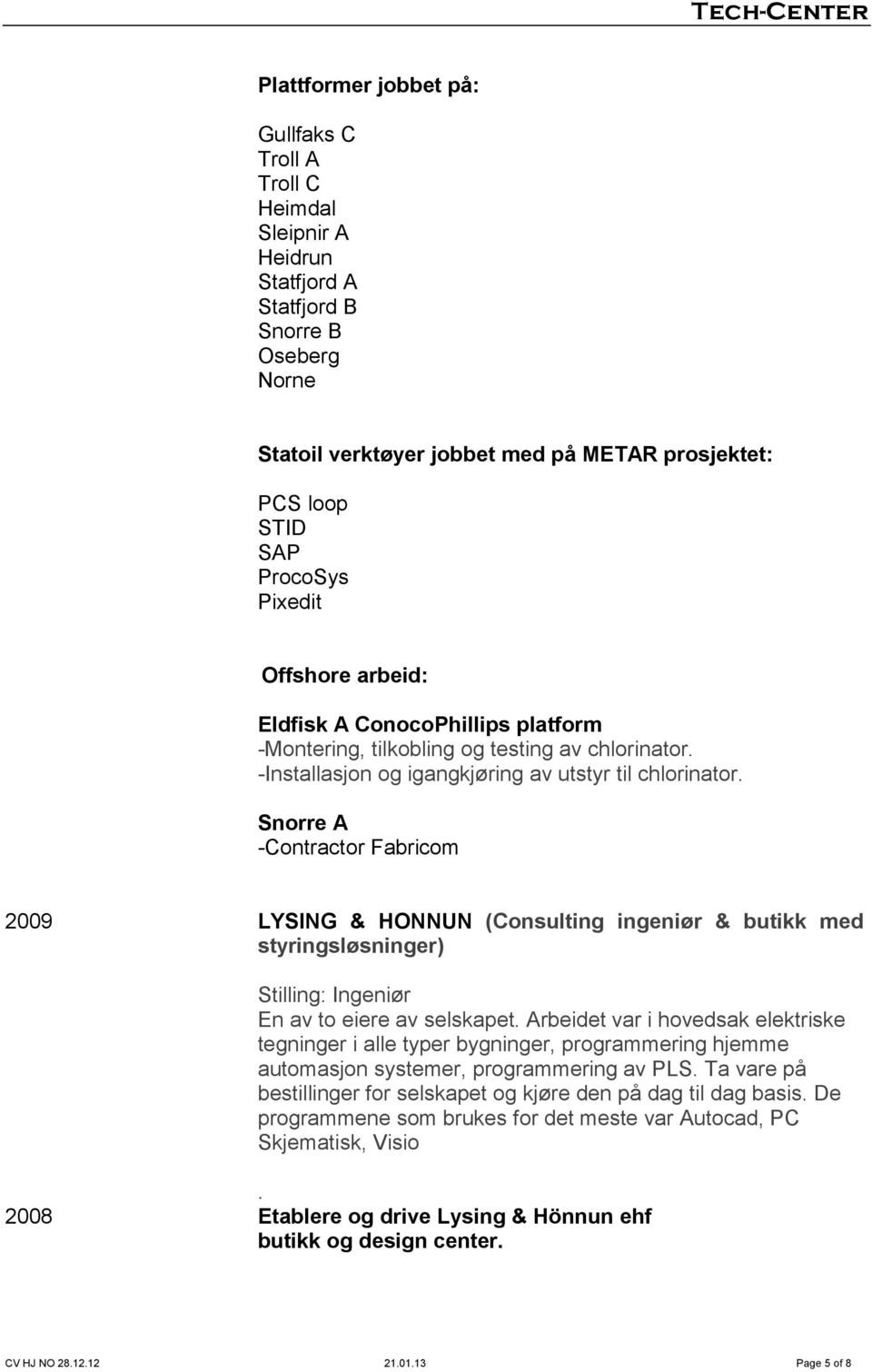 Snorre A -Contractor Fabricom 2009 LYSING & HONNUN (Consulting ingeniør & butikk med styringsløsninger) Stilling: Ingeniør En av to eiere av selskapet.