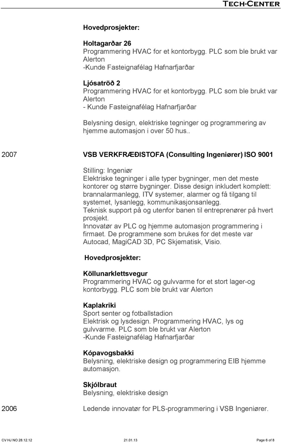 . 2007 VSB VERKFRÆÐISTOFA (Consulting Ingeniører) ISO 9001 Stilling: Ingeniør Elektriske tegninger i alle typer bygninger, men det meste kontorer og større bygninger.