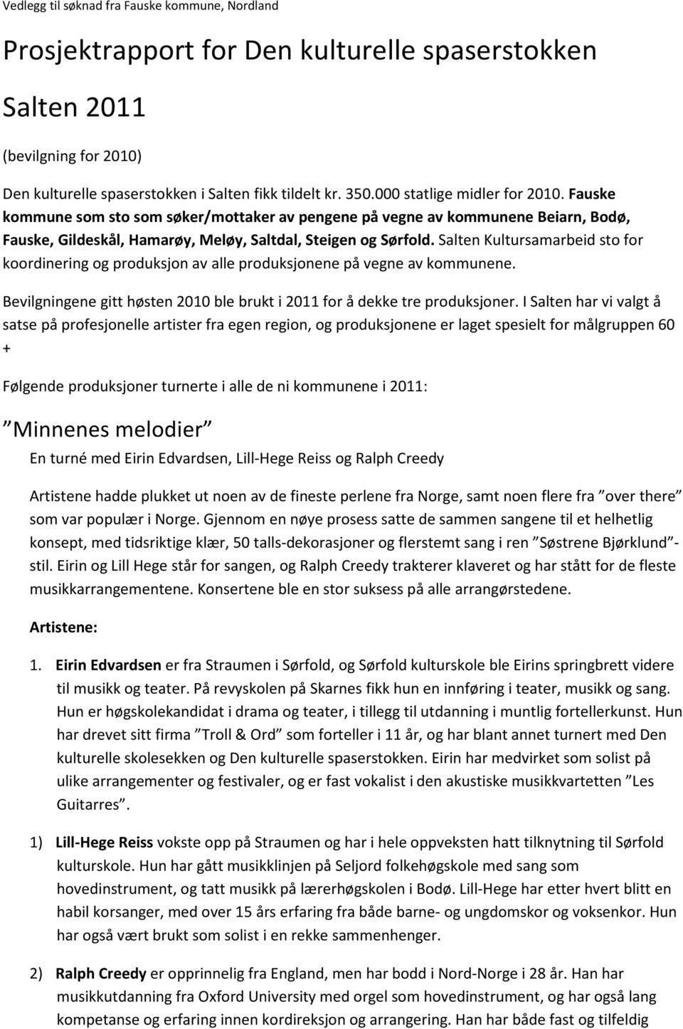 Salten Kultursamarbeid sto for koordinering og produksjon av alle produksjonene på vegne av kommunene. Bevilgningene gitt høsten 2010 ble brukt i 2011 for å dekke tre produksjoner.