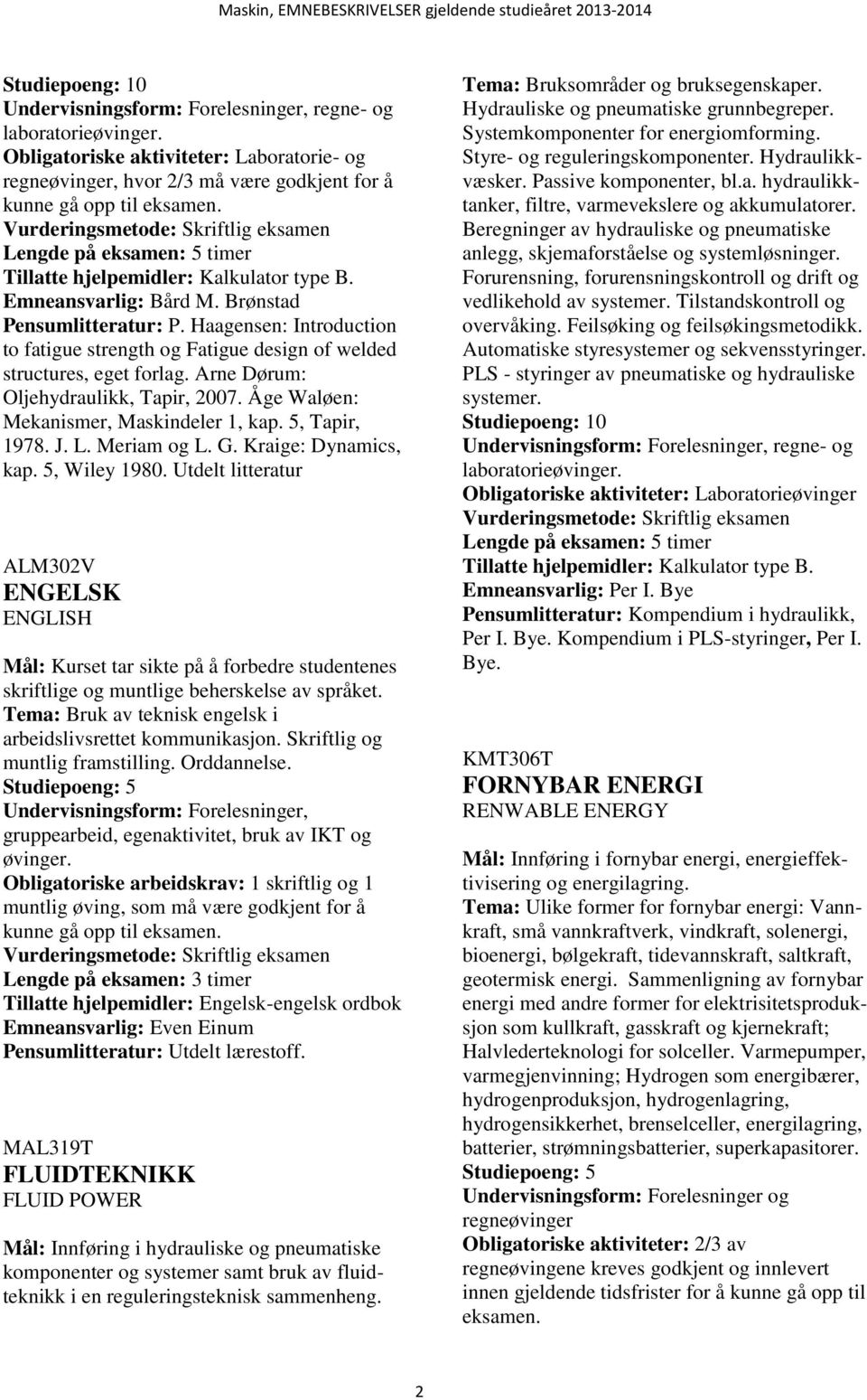 Arne Dørum: Oljehydraulikk, Tapir, 2007. Åge Waløen: Mekanismer, Maskindeler 1, kap. 5, Tapir, 1978. J. L. Meriam og L. G. Kraige: Dynamics, kap. 5, Wiley 1980.