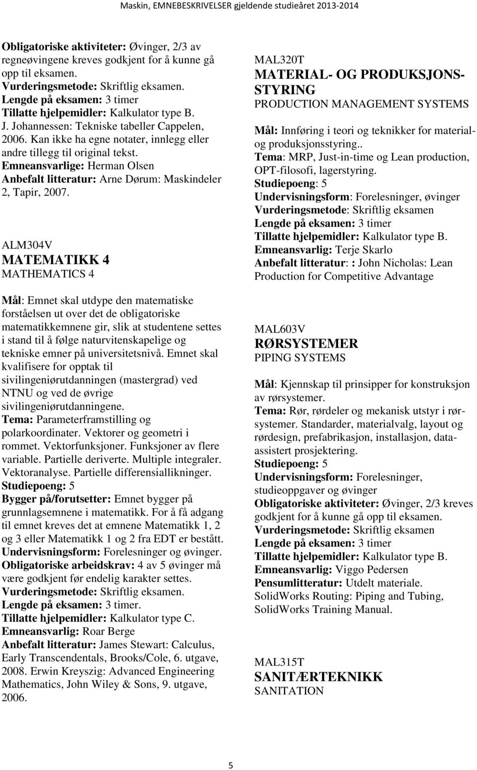 ALM304V MATEMATIKK 4 MATHEMATICS 4 Mål: Emnet skal utdype den matematiske forståelsen ut over det de obligatoriske matematikkemnene gir, slik at studentene settes i stand til å følge