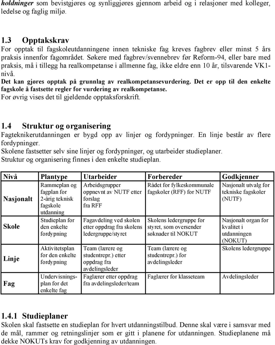 Søkere med fagbrev/svennebrev før Reform-94, eller bare med praksis, må i tillegg ha realkompetanse i allmenne fag, ikke eldre enn 10 år, tilsvarende VK1- nivå.