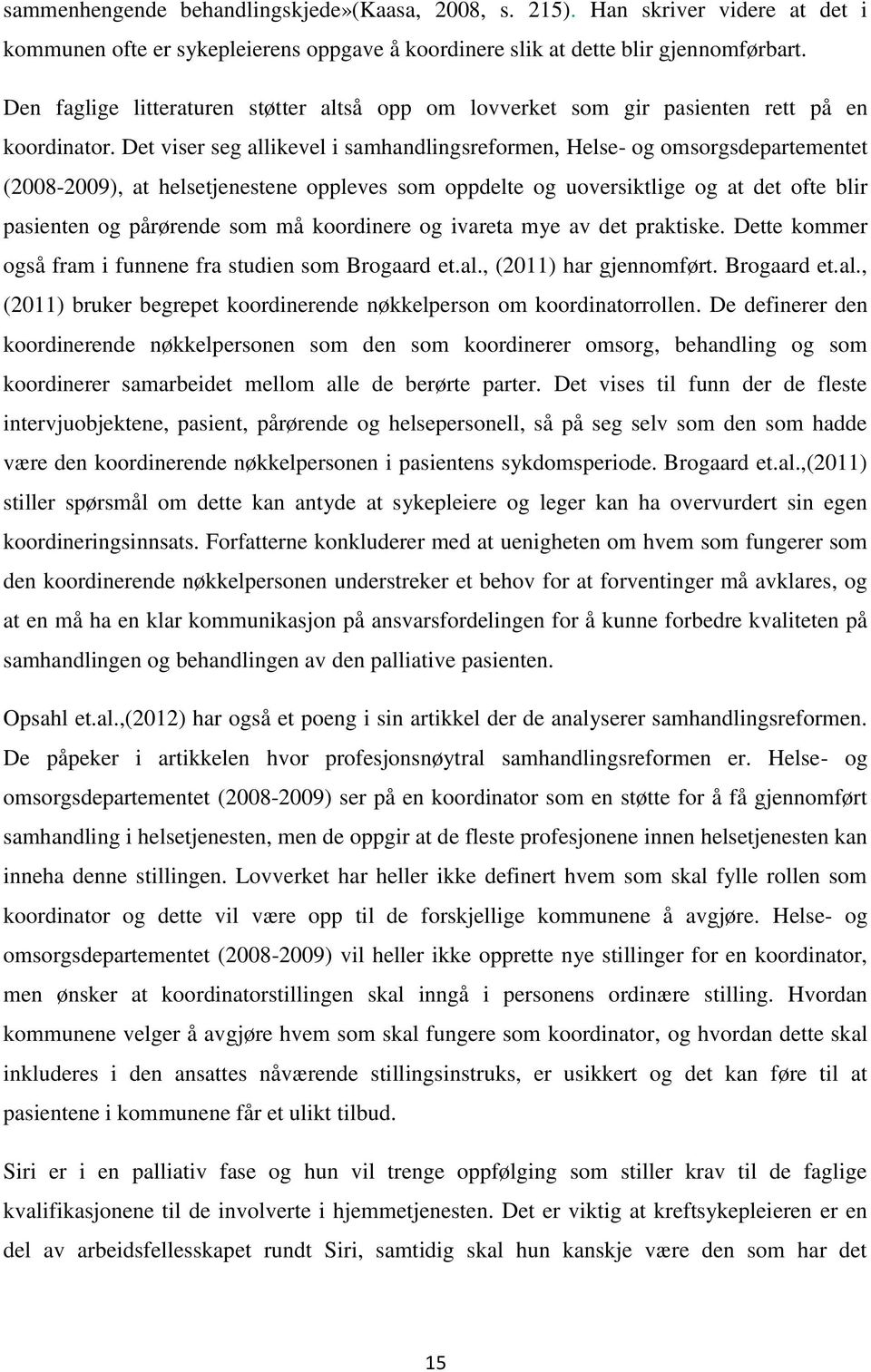 Det viser seg allikevel i samhandlingsreformen, Helse- og omsorgsdepartementet (2008-2009), at helsetjenestene oppleves som oppdelte og uoversiktlige og at det ofte blir pasienten og pårørende som må