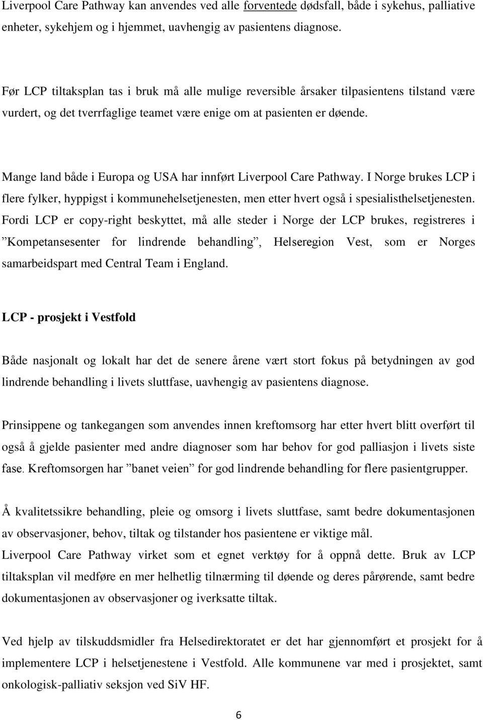 Mange land både i Europa og USA har innført Liverpool Care Pathway. I Norge brukes LCP i flere fylker, hyppigst i kommunehelsetjenesten, men etter hvert også i spesialisthelsetjenesten.