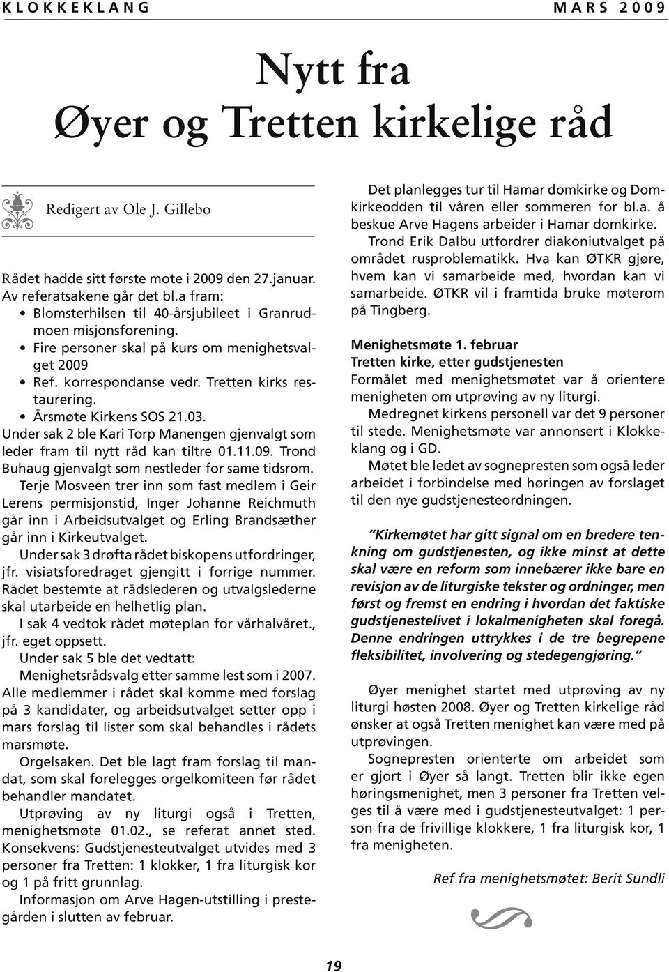 Årsmøte Kirkens SOS 21.03. Under sak 2 ble Kari Torp Manengen gjenvalgt som leder fram til nytt råd kan tiltre 01.11.09. Trond Buhaug gjenvalgt som nestleder for same tidsrom.