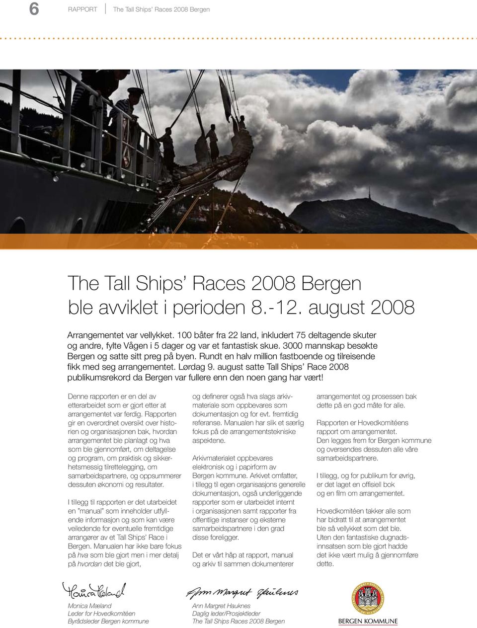 Rundt en halv million fastboende og tilreisende fikk med seg arrangementet. Lørdag 9. august satte Tall Ships Race 2008 publikumsrekord da Bergen var fullere enn den noen gang har vært!