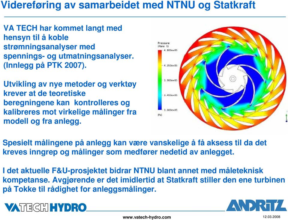 Utvikling av nye metoder og verktøy krever at de teoretiske beregningene kan kontrolleres og kalibreres mot virkelige målinger fra modell og fra anlegg.