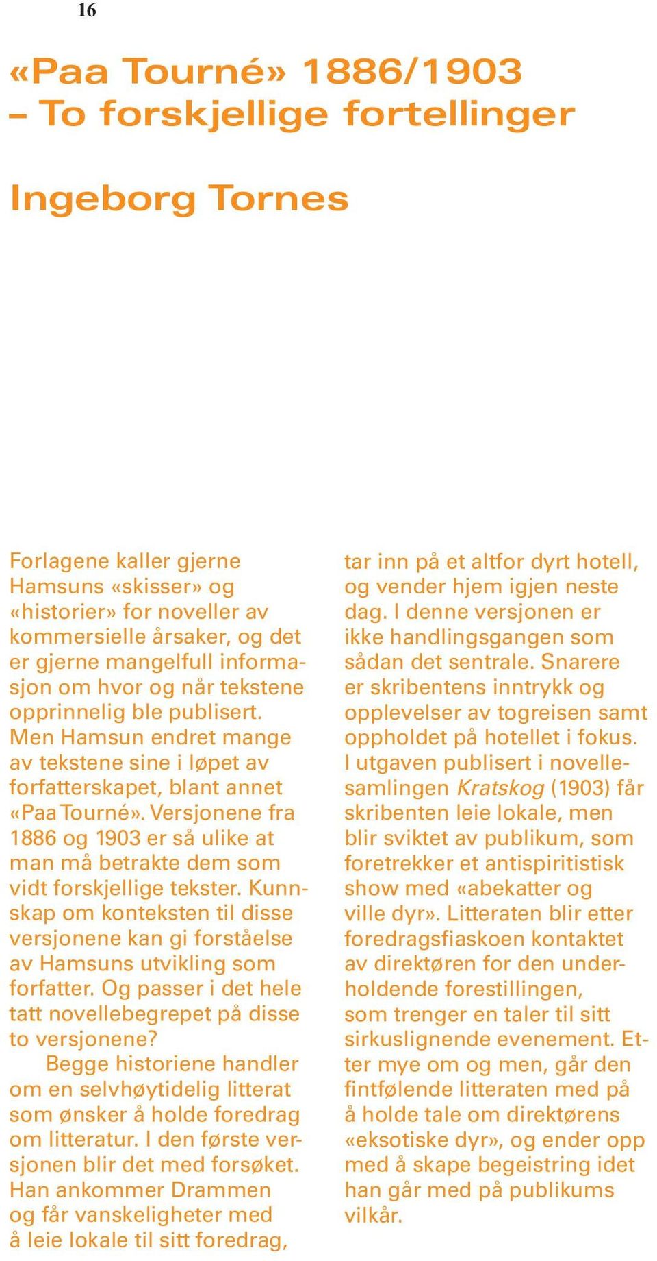 Versjonene fra 1886 og 1903 er så ulike at man må betrakte dem som vidt forskjellige tekster. Kunnskap om konteksten til disse versjonene kan gi forståelse av Hamsuns utvikling som forfatter.