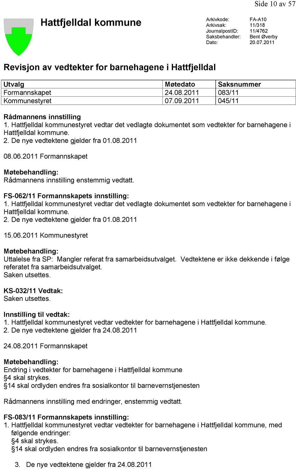 Hattfjelldal kommunestyret vedtar det vedlagte dokumentet som vedtekter for barnehagene i Hattfjelldal kommune. 2. De nye vedtektene gjelder fra 01.08.2011 08.06.