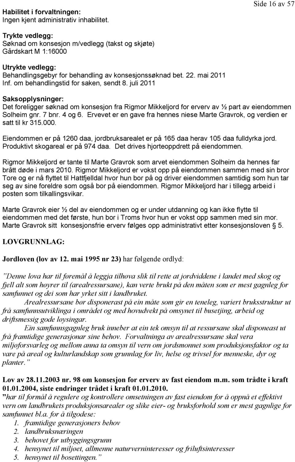 om behandlingstid for saken, sendt 8. juli 2011 Saksopplysninger: Det foreligger søknad om konsesjon fra Rigmor Mikkeljord for erverv av ½ part av eiendommen Solheim gnr. 7 bnr. 4 og 6.