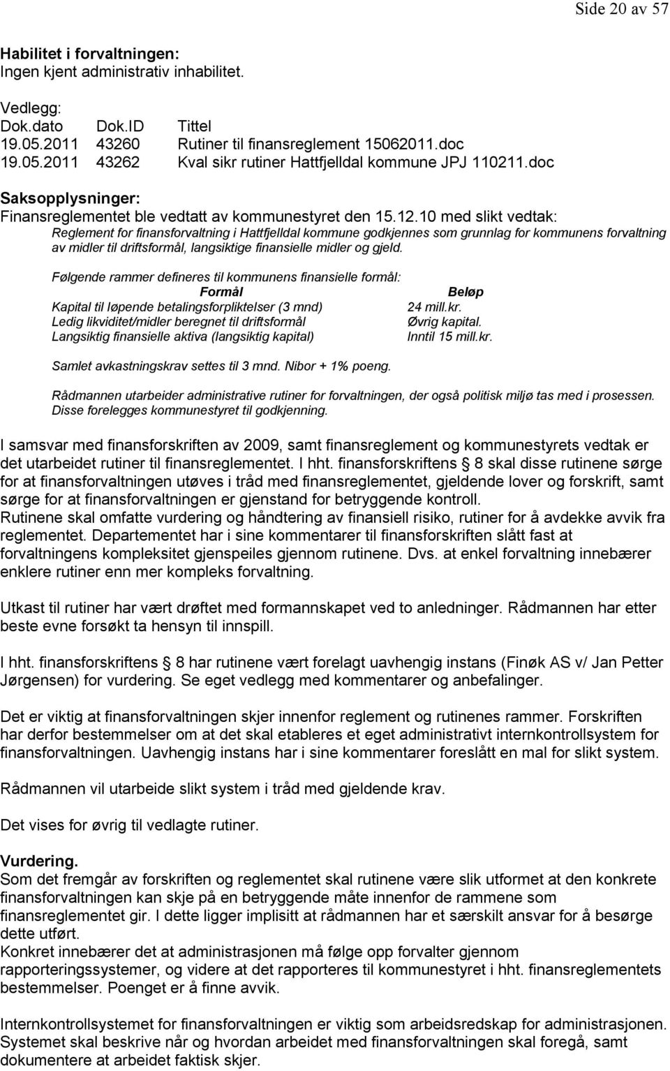 10 med slikt vedtak: Reglement for finansforvaltning i Hattfjelldal kommune godkjennes som grunnlag for kommunens forvaltning av midler til driftsformål, langsiktige finansielle midler og gjeld.