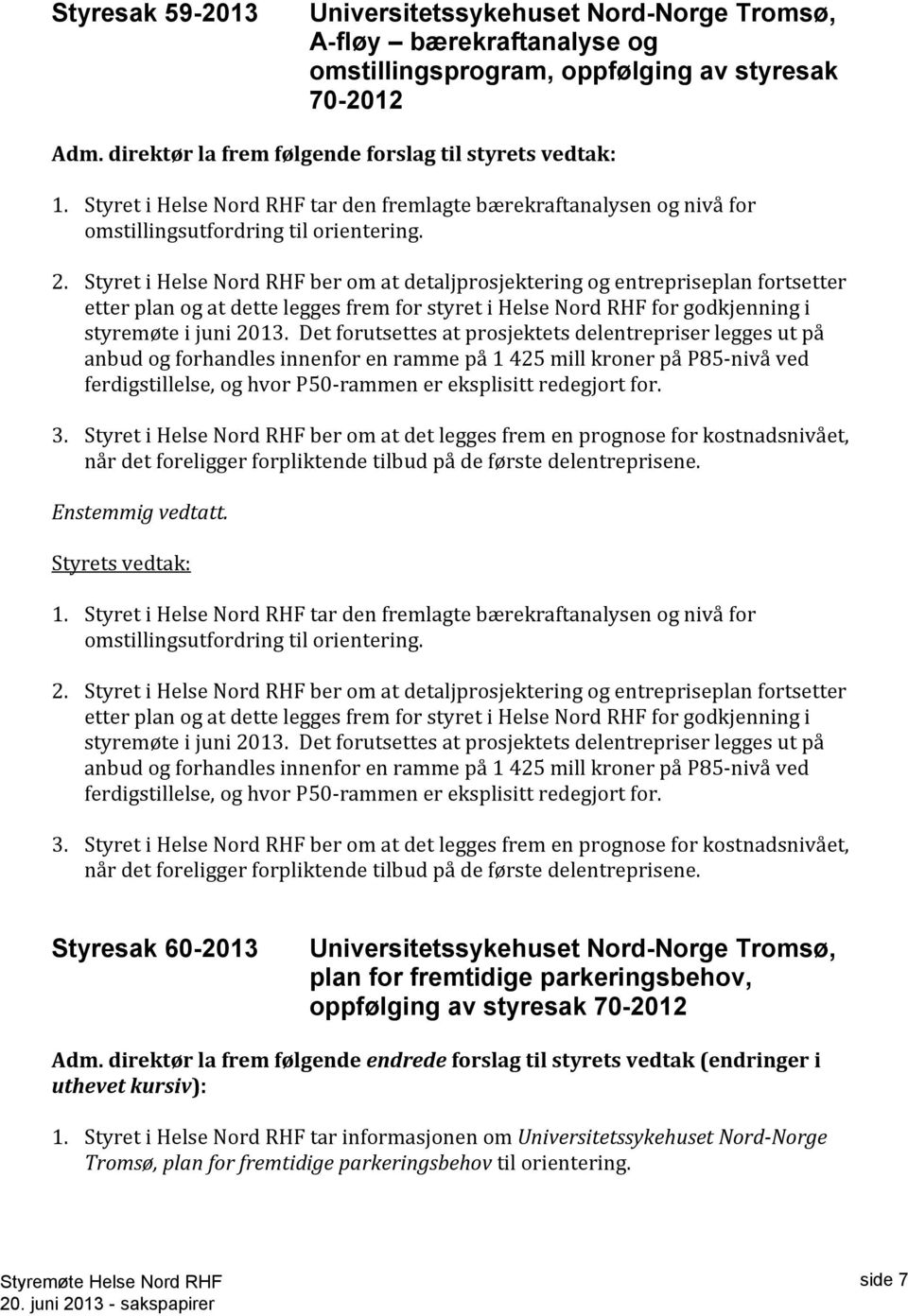 Styret i Helse Nord RHF ber om at detaljprosjektering og entrepriseplan fortsetter etter plan og at dette legges frem for styret i Helse Nord RHF for godkjenning i styremøte i juni 2013.