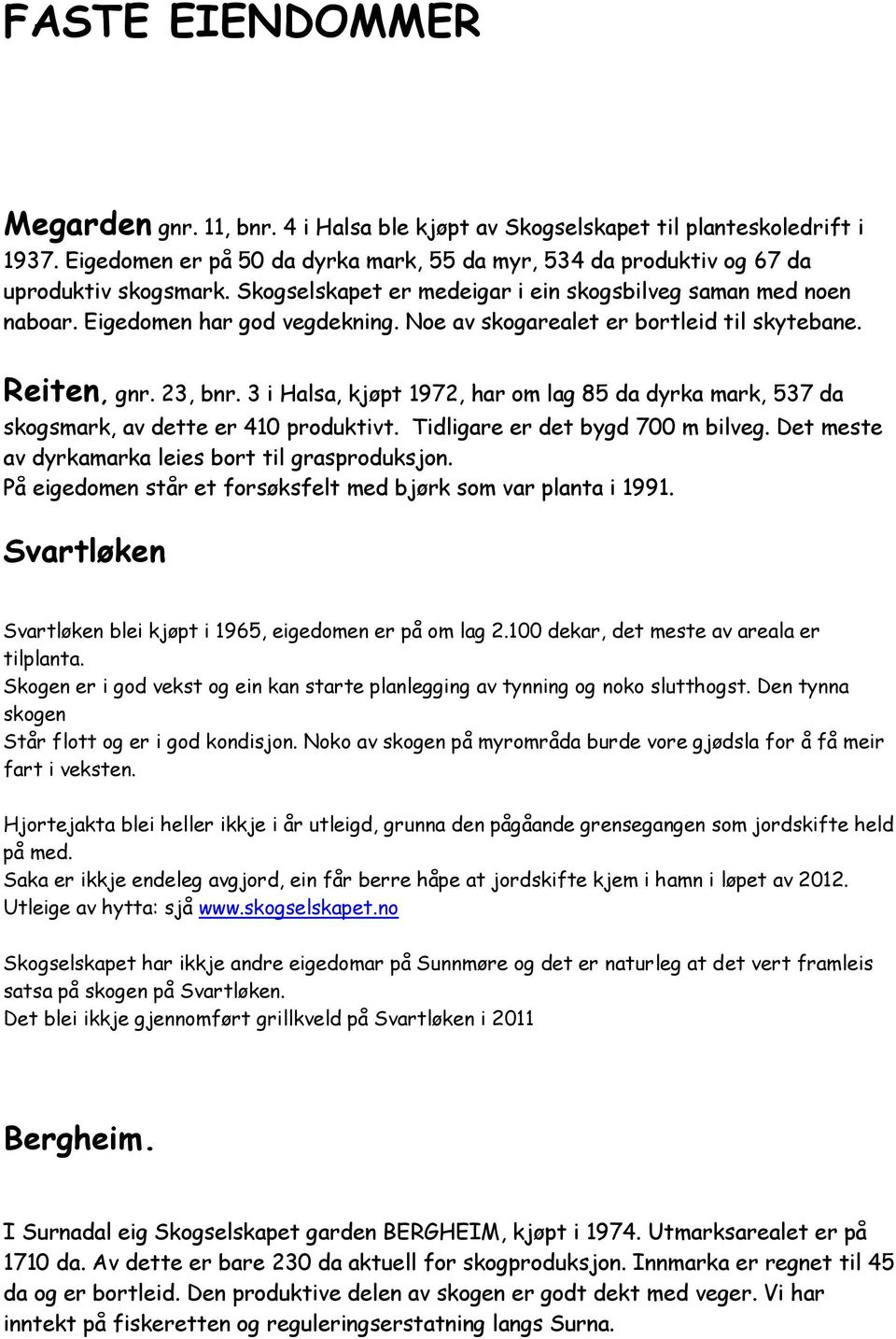 3 i Halsa, kjøpt 1972, har om lag 85 da dyrka mark, 537 da skogsmark, av dette er 410 produktivt. Tidligare er det bygd 700 m bilveg. Det meste av dyrkamarka leies bort til grasproduksjon.