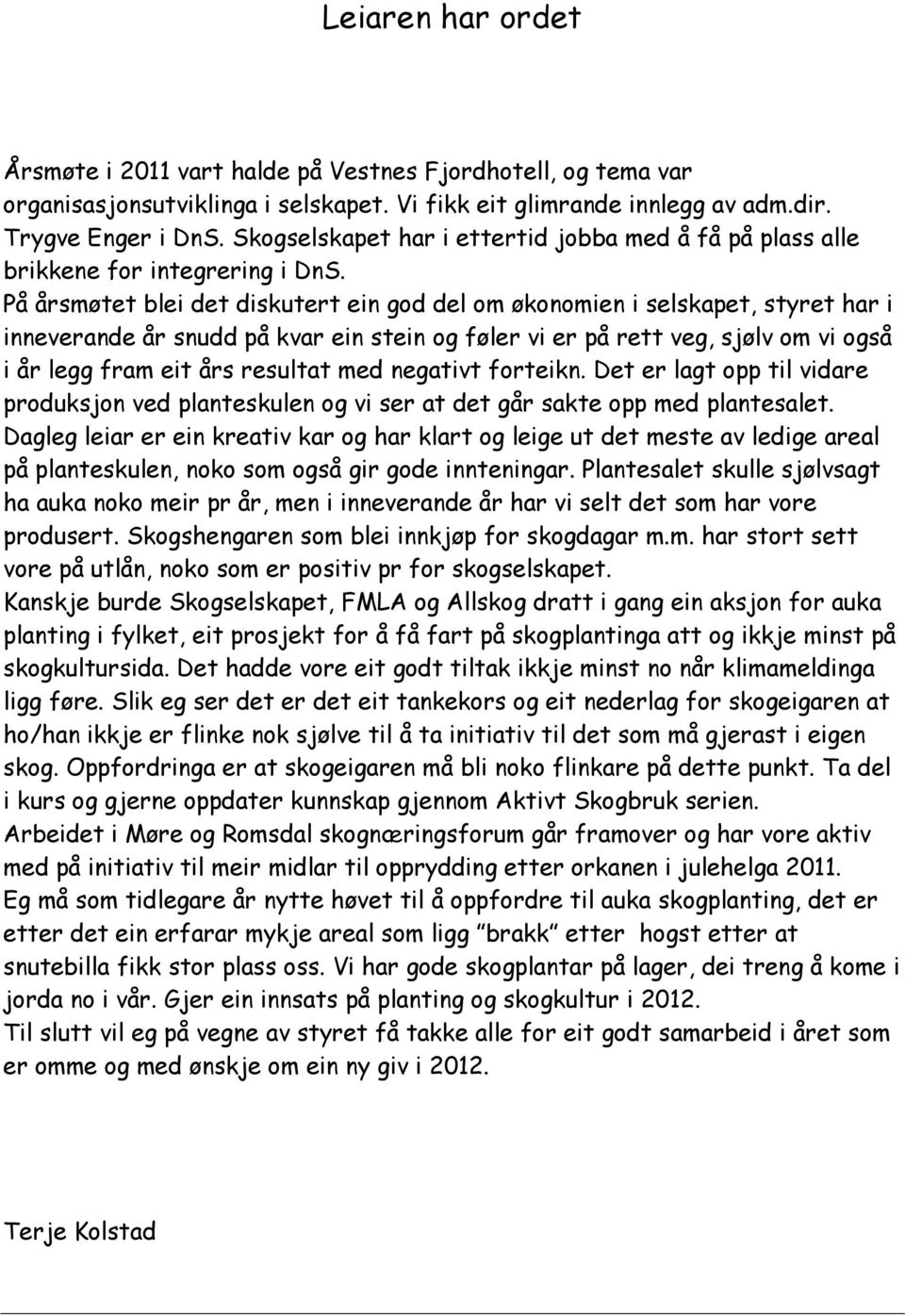 På årsmøtet blei det diskutert ein god del om økonomien i selskapet, styret har i inneverande år snudd på kvar ein stein og føler vi er på rett veg, sjølv om vi også i år legg fram eit års resultat