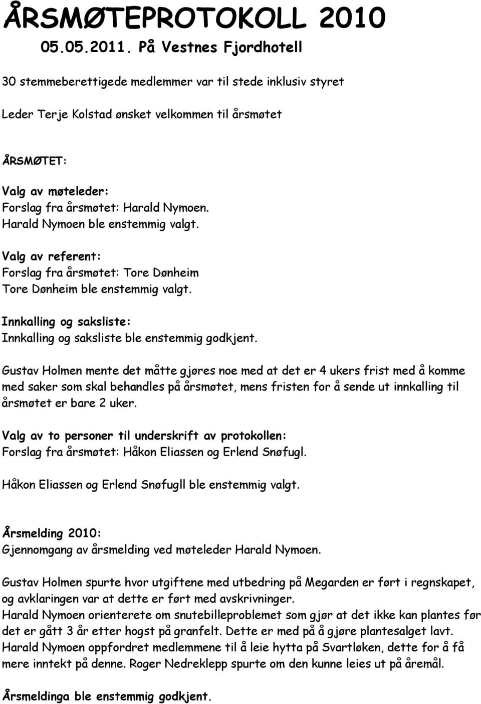 Harald Nymoen ble enstemmig valgt. Valg av referent: Forslag fra årsmøtet: Tore Dønheim Tore Dønheim ble enstemmig valgt. Innkalling og saksliste: Innkalling og saksliste ble enstemmig godkjent.