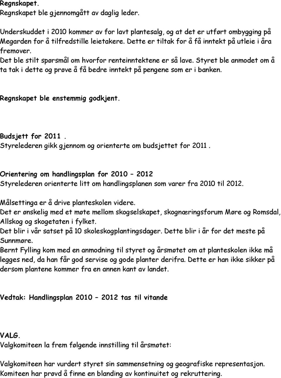 Styret ble anmodet om å ta tak i dette og prøve å få bedre inntekt på pengene som er i banken. Regnskapet ble enstemmig godkjent. Budsjett for 2011.