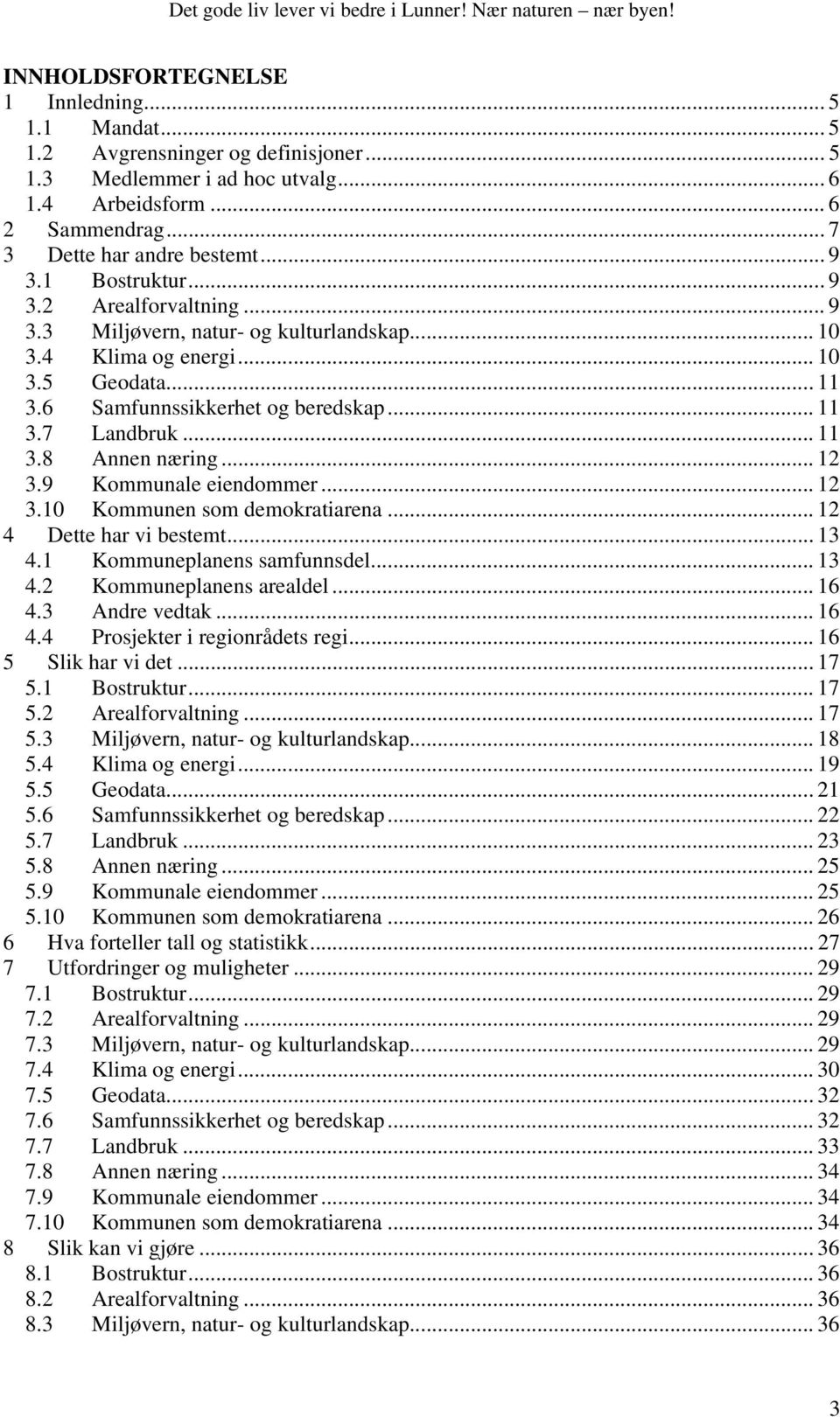 .. 12 3.9 Kommunale eiendommer... 12 3.10 Kommunen som demokratiarena... 12 4 Dette har vi bestemt... 13 4.1 Kommuneplanens samfunnsdel... 13 4.2 Kommuneplanens arealdel... 16 4.