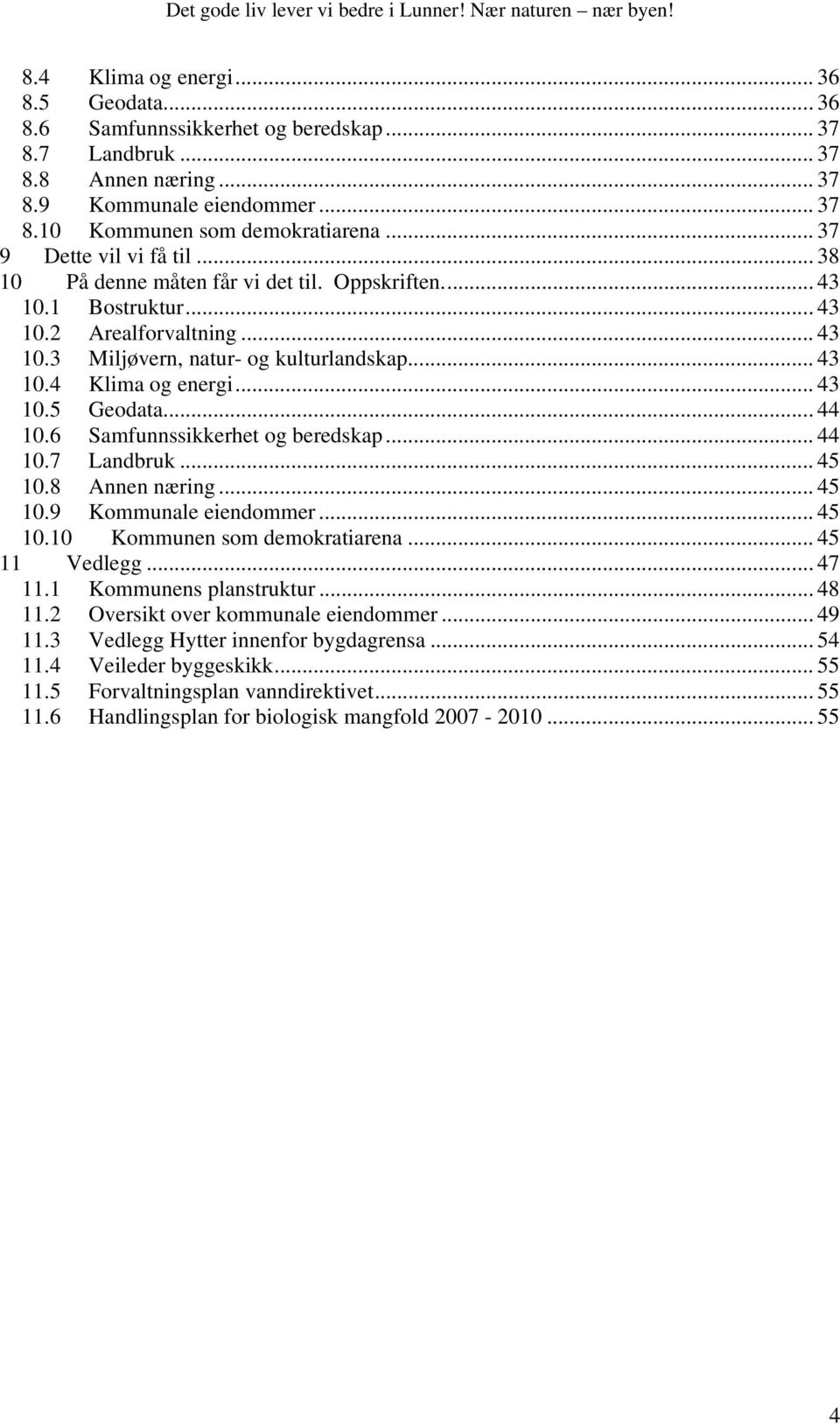 .. 43 10.5 Geodata... 44 10.6 Samfunnssikkerhet og beredskap... 44 10.7 Landbruk... 45 10.8 Annen næring... 45 10.9 Kommunale eiendommer... 45 10.10 Kommunen som demokratiarena... 45 11 Vedlegg.