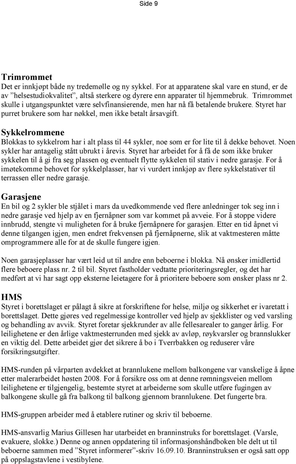 Sykkelrommene Blokkas to sykkelrom har i alt plass til 44 sykler, noe som er for lite til å dekke behovet. Noen sykler har antagelig stått ubrukt i årevis.