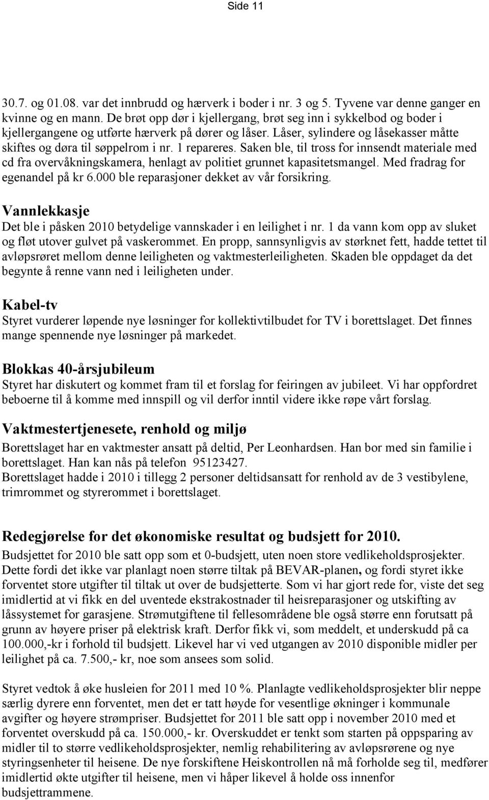 1 repareres. Saken ble, til tross for innsendt materiale med cd fra overvåkningskamera, henlagt av politiet grunnet kapasitetsmangel. Med fradrag for egenandel på kr 6.