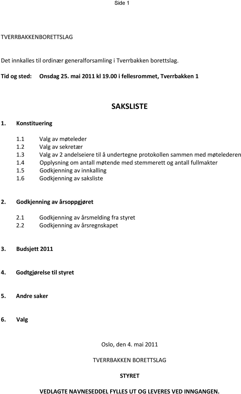 4 Opplysning om antall møtende med stemmerett og antall fullmakter 1.5 Godkjenning av innkalling 1.6 Godkjenning av saksliste 2. Godkjenning av årsoppgjøret 2.