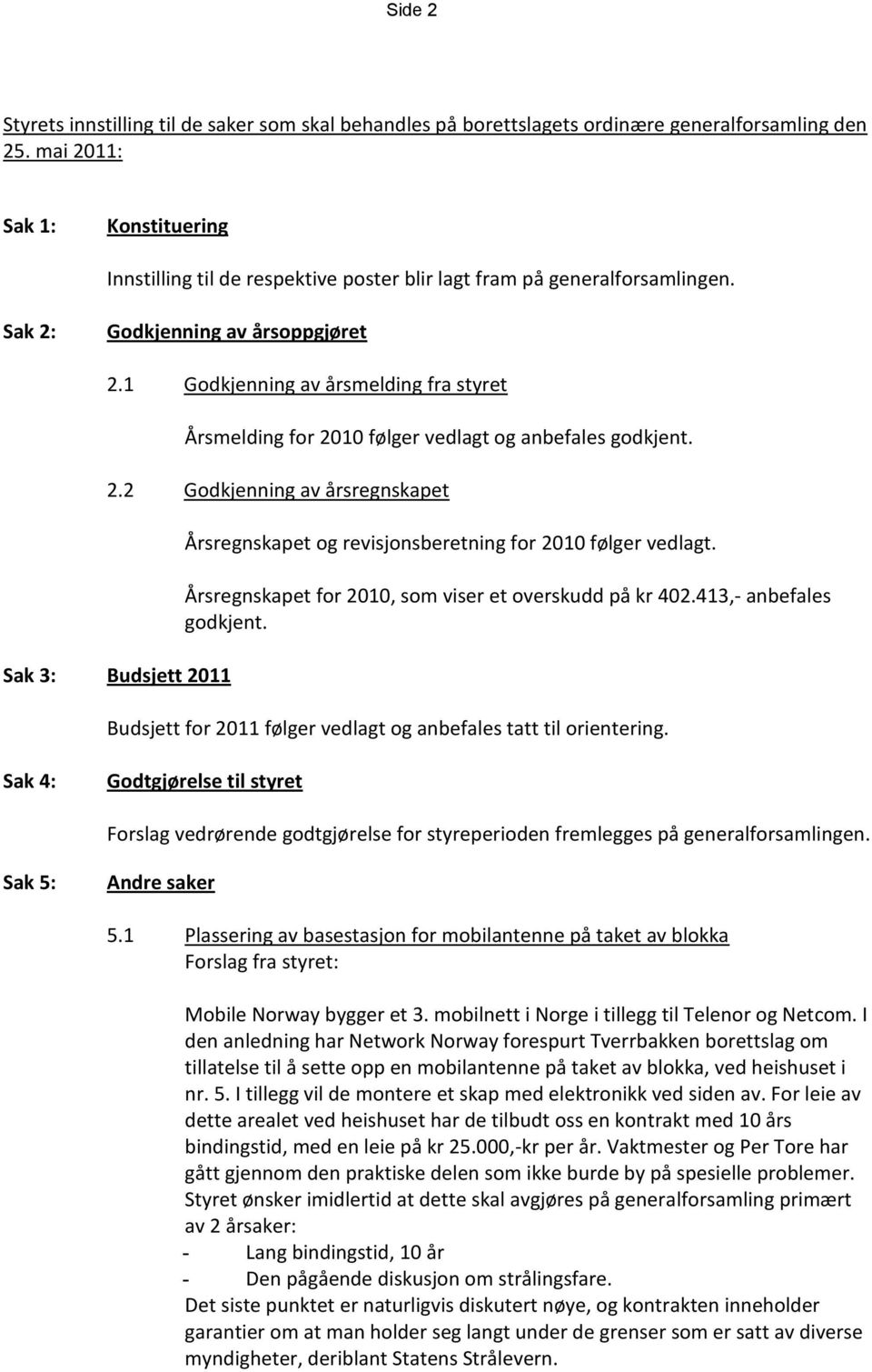 1 Godkjenning av årsmelding fra styret Årsmelding for 2010 følger vedlagt og anbefales godkjent. 2.2 Godkjenning av årsregnskapet Sak 3: Budsjett 2011 Årsregnskapet og revisjonsberetning for 2010 følger vedlagt.