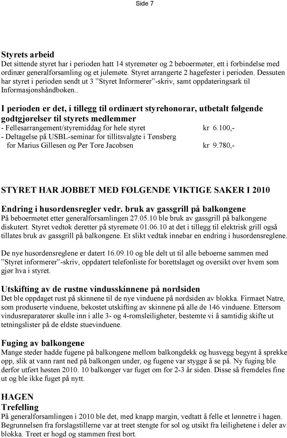 . I perioden er det, i tillegg til ordinært styrehonorar, utbetalt følgende godtgjørelser til styrets medlemmer - Fellesarrangement/styremiddag for hele styret kr 6.