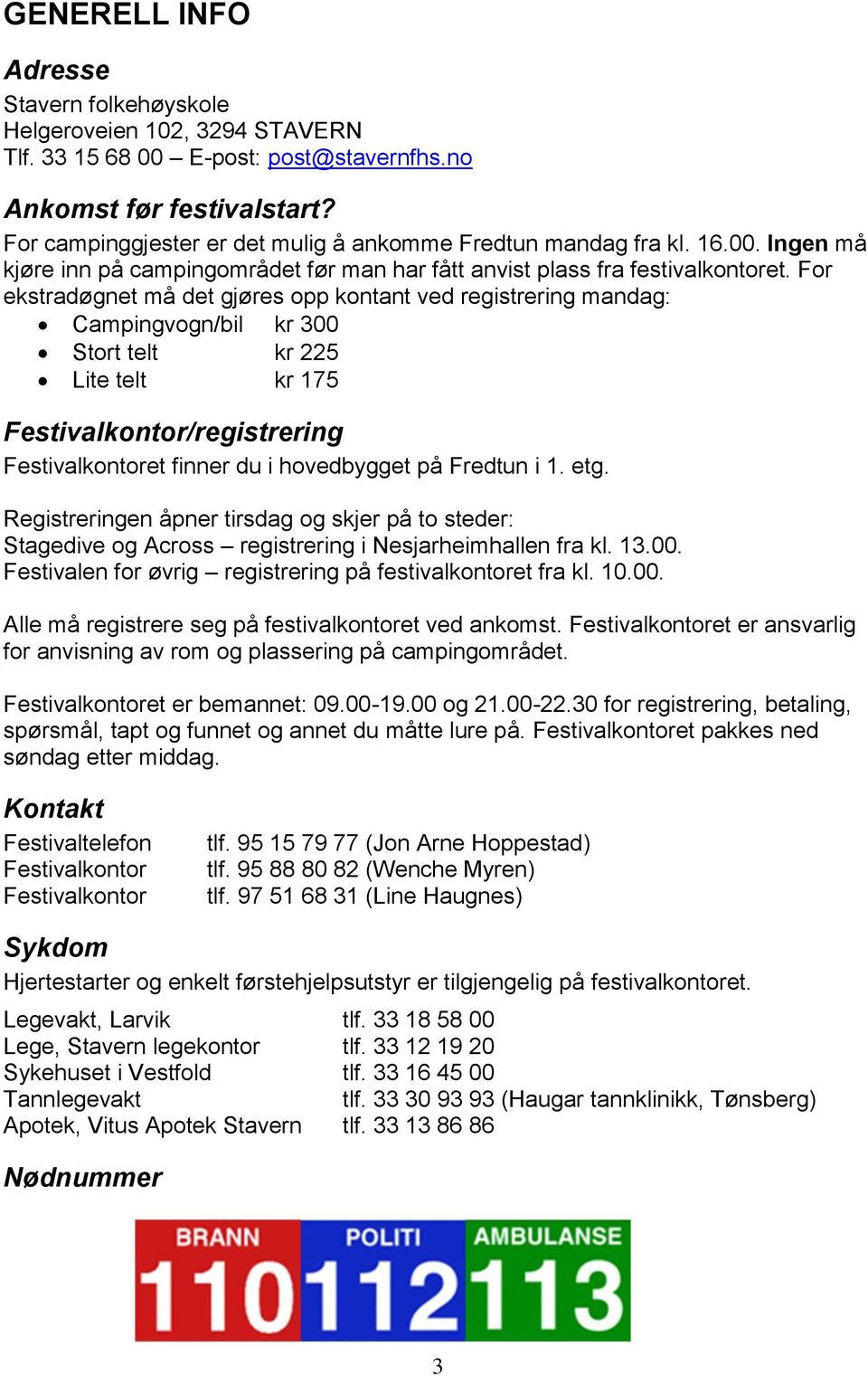 For ekstradøgnet må det gjøres opp kontant ved registrering mandag: Campingvogn/bil kr 300 Stort telt kr 225 Lite telt kr 175 Festivalkontor/registrering Festivalkontoret finner du i hovedbygget på