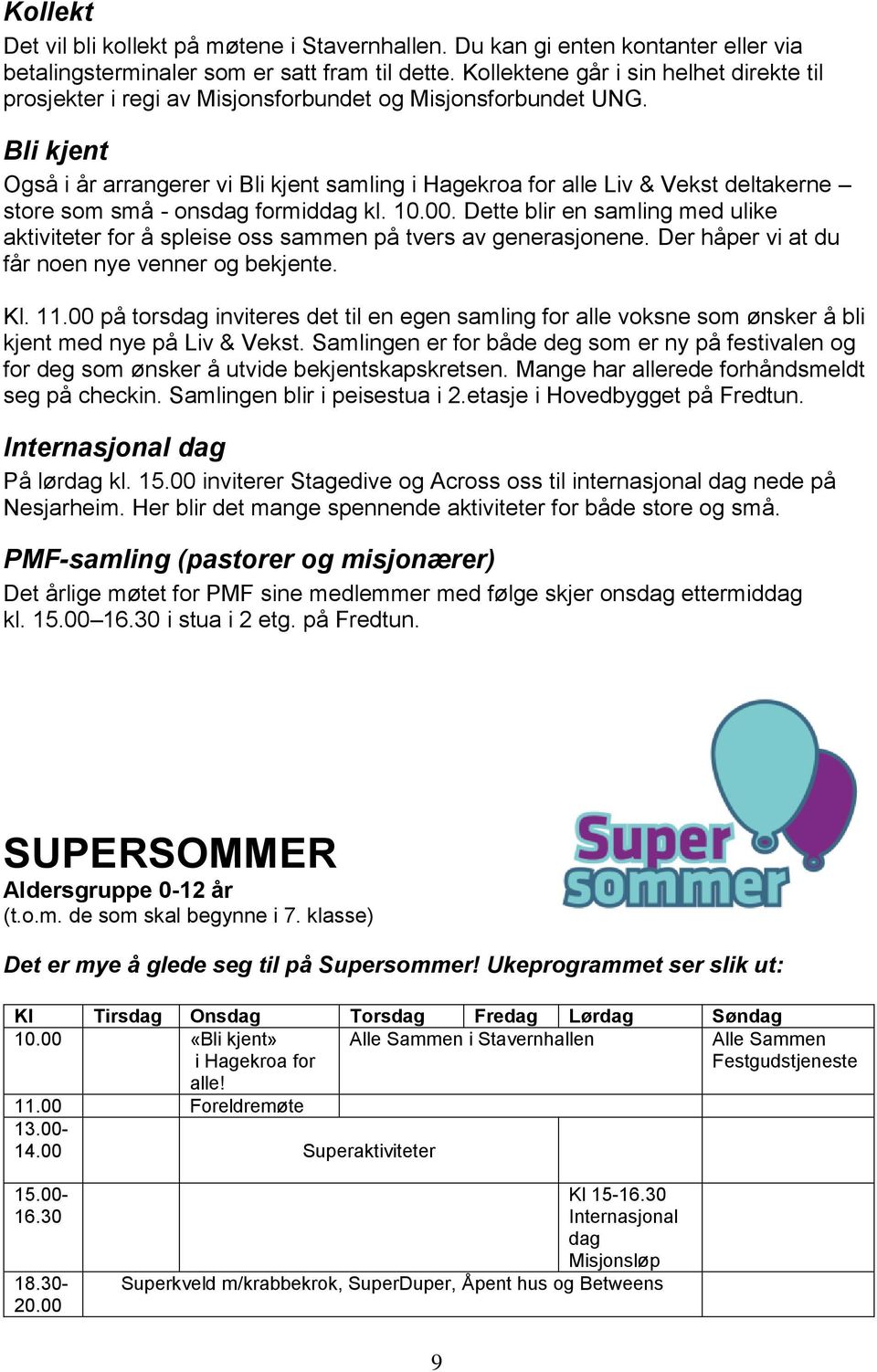 Bli kjent Også i år arrangerer vi Bli kjent samling i Hagekroa for alle Liv & Vekst deltakerne store som små - onsdag formiddag kl. 10.00.