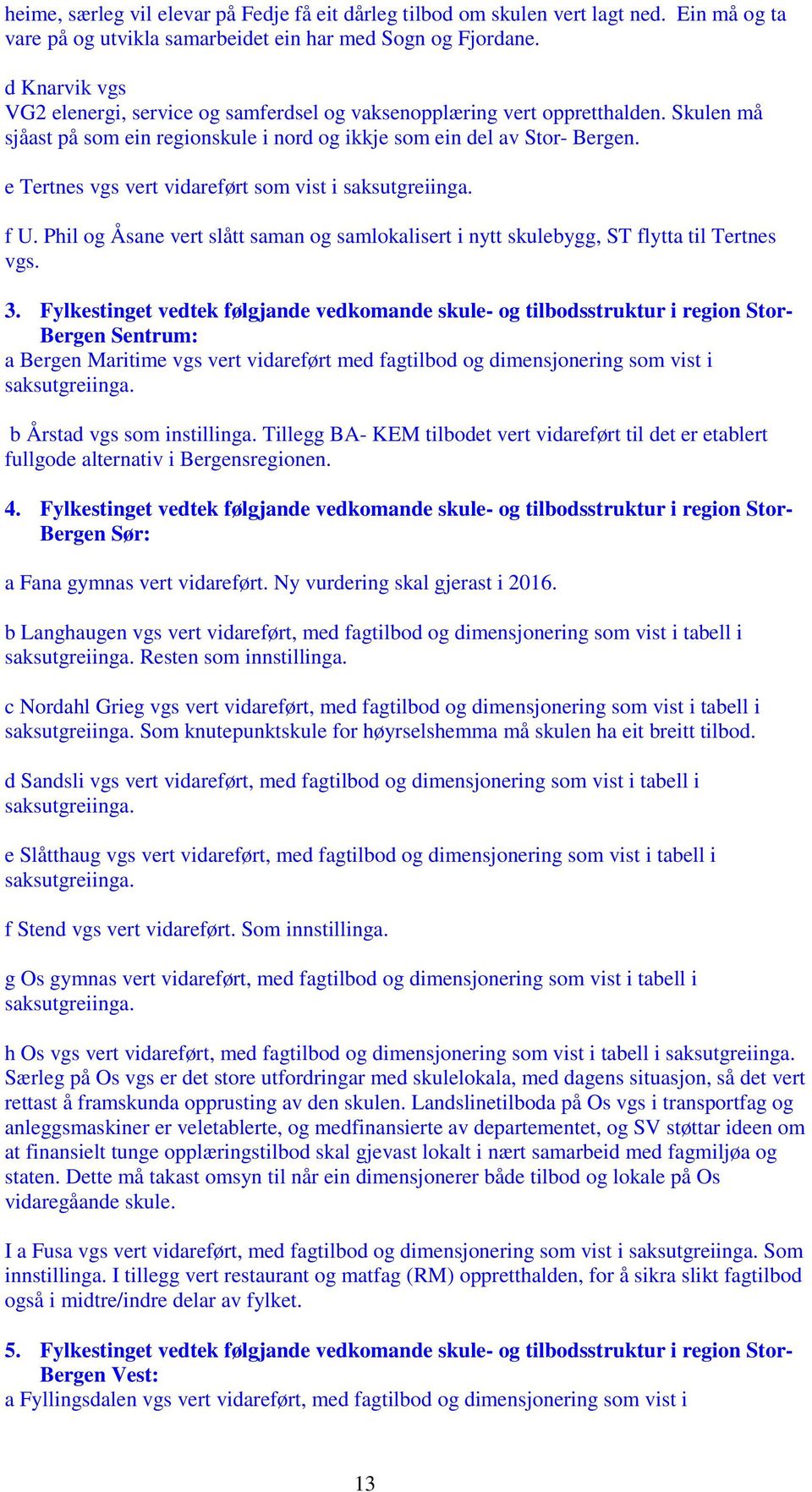 e Tertnes vgs vert vidareført som vist i saksutgreiinga. f U. Phil og Åsane vert slått saman og samlokalisert i nytt skulebygg, ST flytta til Tertnes vgs. 3.