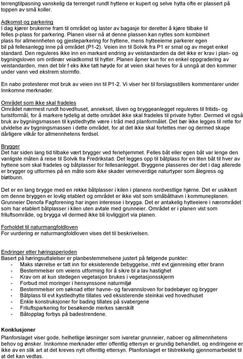 Planen viser nå at denne plassen kan nyttes som kombinert plass for allmennheten og gjesteparkering for hyttene, mens hytteeierne parkerer egen bil på fellesanlegg inne på området (P1-2).