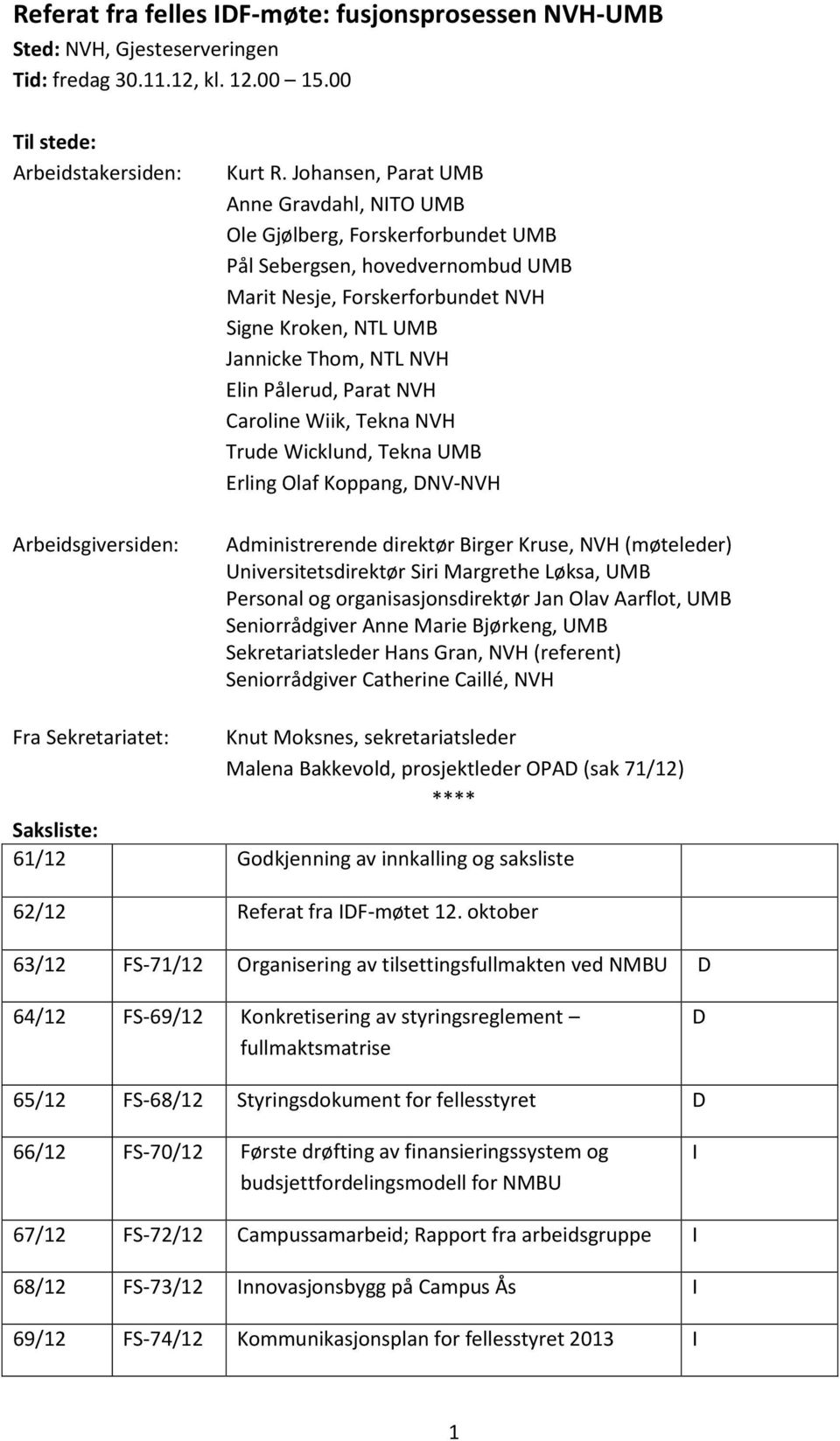 Pålerud, Parat NVH Caroline Wiik, Tekna NVH Trude Wicklund, Tekna UMB Erling Olaf Koppang, DNV-NVH Administrerende direktør Birger Kruse, NVH (møteleder) Universitetsdirektør Siri Margrethe Løksa,