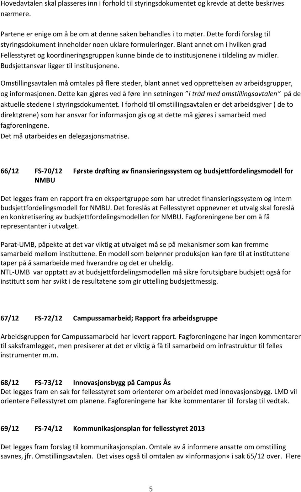 Blant annet om i hvilken grad Fellesstyret og koordineringsgruppen kunne binde de to institusjonene i tildeling av midler. Budsjettansvar ligger til institusjonene.